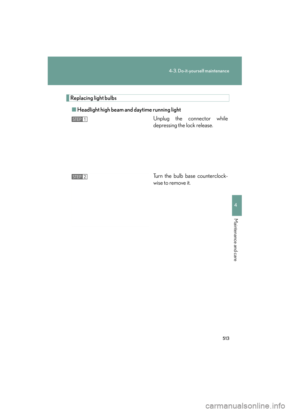 Lexus GS350 2011  Owners Manual 513
4-3. Do-it-yourself maintenance
4
Maintenance and care
GS_G_U (OM30C11U)
October 28, 2011 5:15 pm
Replacing light bulbs■ Headlight high beam and daytime running light
Unplug the connector while
