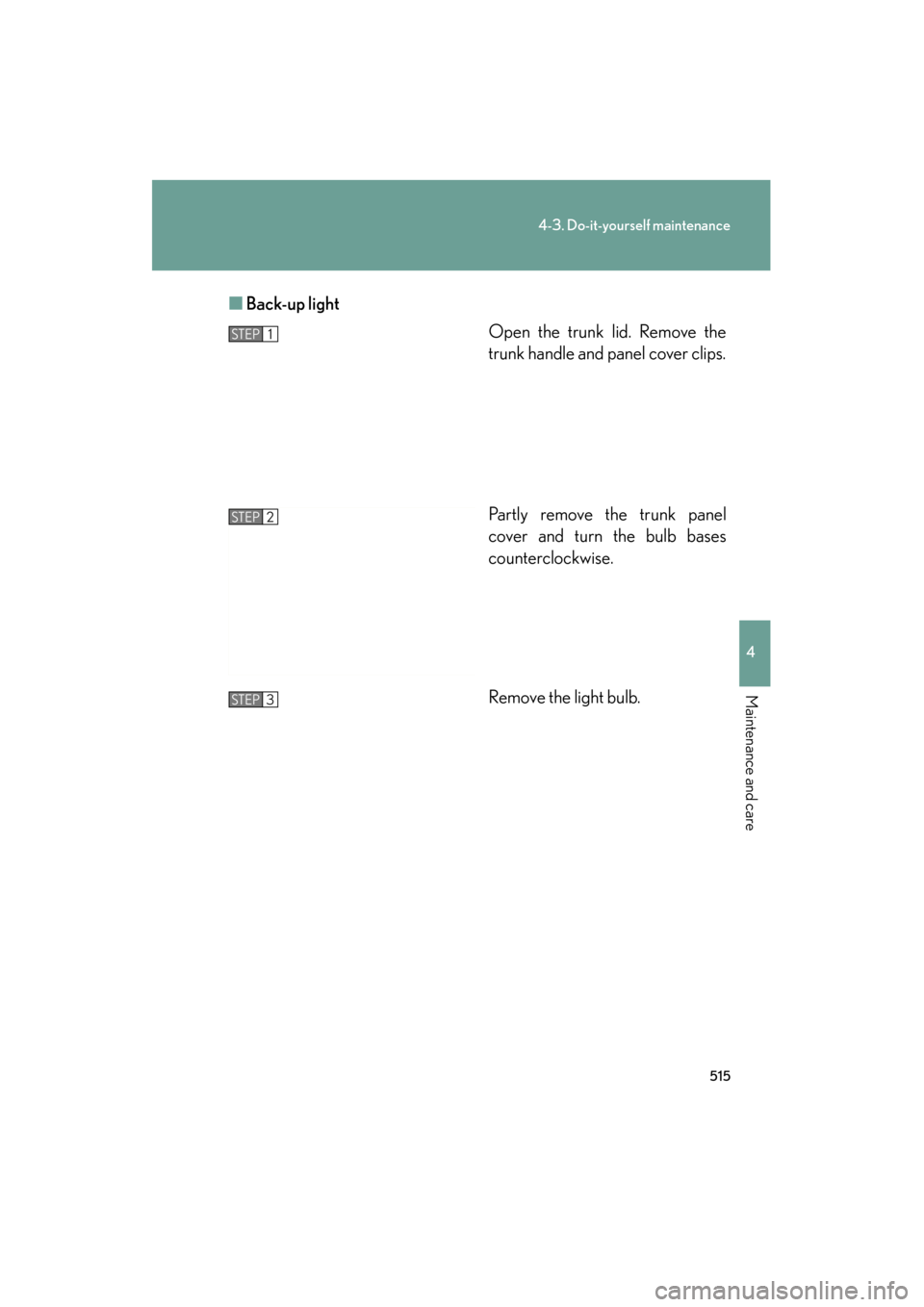 Lexus GS350 2011  Owners Manual 515
4-3. Do-it-yourself maintenance
4
Maintenance and care
GS_G_U (OM30C11U)
October 28, 2011 5:15 pm
■Back-up light
Open the trunk lid. Remove the
trunk handle and panel cover clips.
Partly remove 