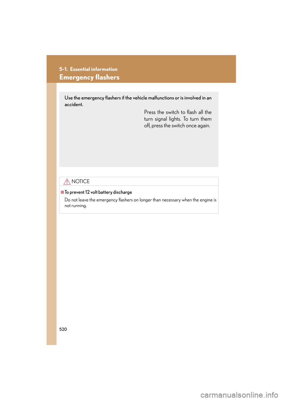 Lexus GS350 2011  Owners Manual 520
GS_G_U (OM30C11U)
October 28, 2011 5:15 pm
5-1. Essential information
Emergency flashers
NOTICE
■To prevent 12 volt battery discharge 
Do not leave the emergency flashers on longer than necessar