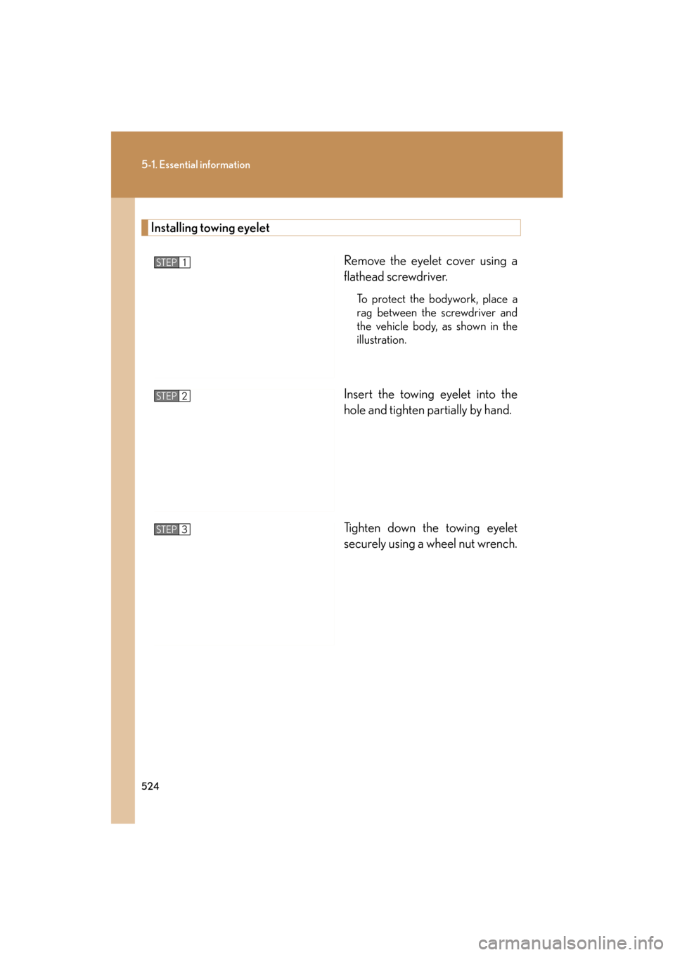 Lexus GS350 2011  Owners Manual 524
5-1. Essential information
GS_G_U (OM30C11U)
October 28, 2011 5:15 pm
Installing towing eyeletRemove the eyelet cover using a
flathead screwdriver. 
To protect the bodywork, place a
rag between th