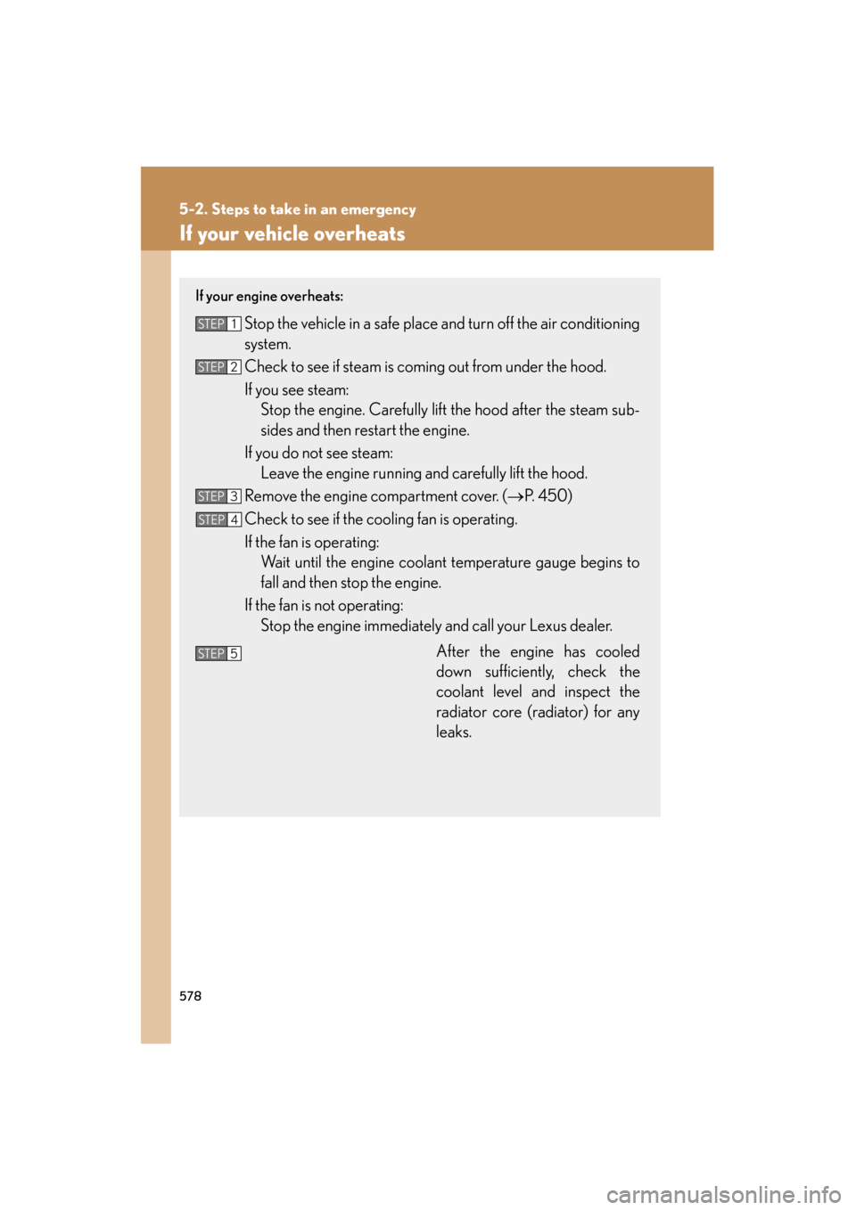 Lexus GS350 2011 User Guide 578
5-2. Steps to take in an emergency
GS_G_U (OM30C11U)
October 28, 2011 5:15 pm
If your vehicle overheats
If your engine overheats: 
Stop the vehicle in a safe place and turn off the air conditionin