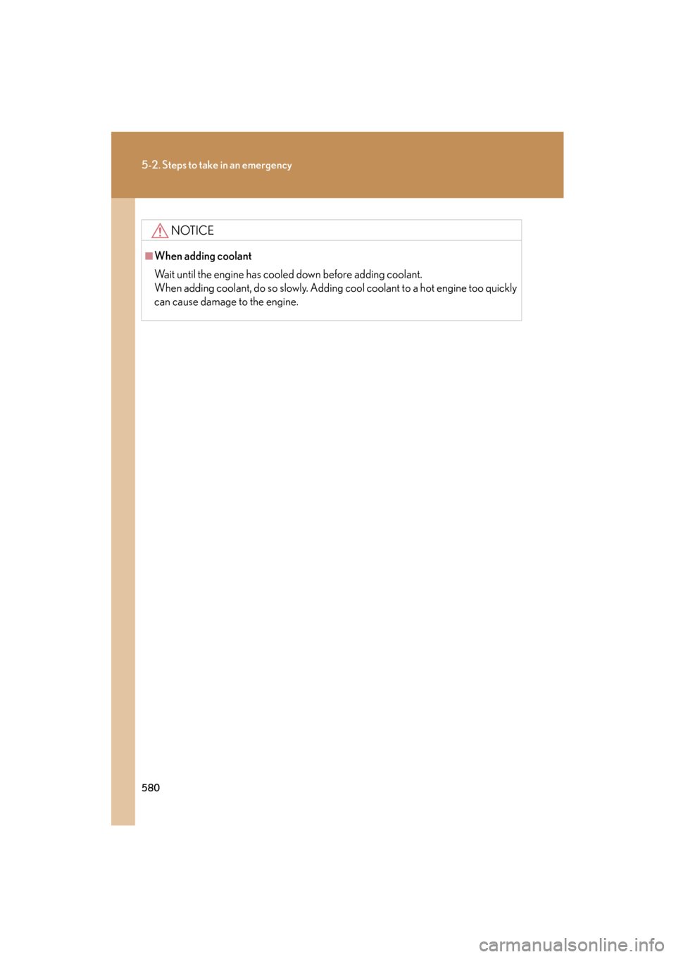Lexus GS350 2011 User Guide 580
5-2. Steps to take in an emergency
GS_G_U (OM30C11U)
October 28, 2011 5:15 pm
NOTICE
■When adding coolant
Wait until the engine has cooled down before adding coolant.
When adding coolant, do so 