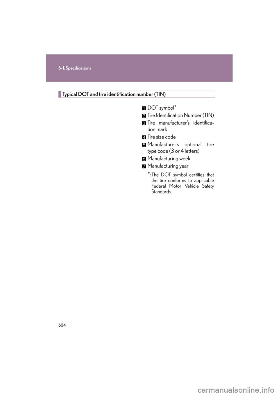 Lexus GS350 2011 Owners Manual 604
6-1. Specifications
GS_G_U (OM30C11U)
October 28, 2011 5:15 pm
Typical DOT and tire iden tification number (TIN)
DOT symbol
*
Tire Identification Number (TIN)
Tire manufacturer’s identifica-
tio Lexus GS350 2011 Owners Manual 604
6-1. Specifications
GS_G_U (OM30C11U)
October 28, 2011 5:15 pm
Typical DOT and tire iden tification number (TIN)
DOT symbol
*
Tire Identification Number (TIN)
Tire manufacturer’s identifica-
tio