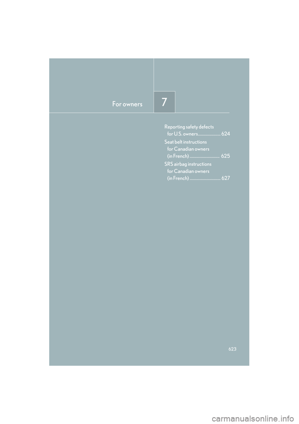 Lexus GS350 2011  Owners Manual For owners7
623
GS_G_U (OM30C11U)
May 21, 2010 12:06 pm
Reporting safety defects for U.S. owners...................... 624
Seat belt instructions  for Canadian owners 
(in French) ....................