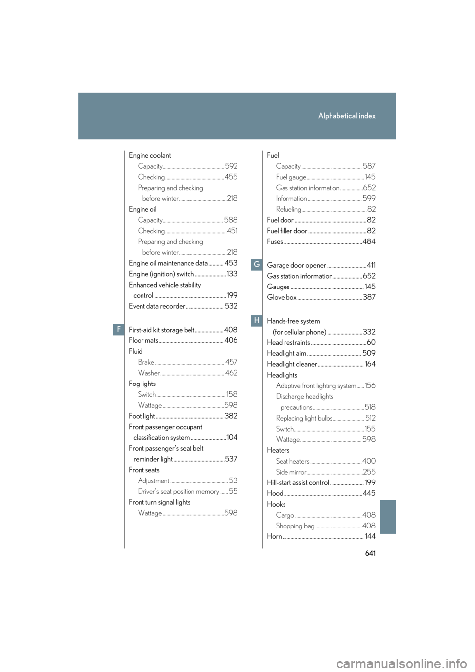 Lexus GS350 2011  Owners Manual 641
Alphabetical index
GS_G_U (OM30C11U)
October 28, 2011 5:15 pm
Engine coolantCapacity................................................. 592
Checking ............................................... 4