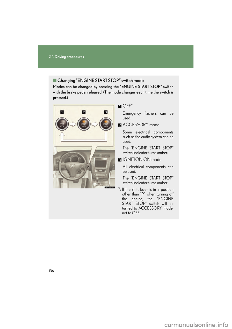 Lexus GS350 2010 Owners Guide 136
2-1. Driving procedures
GS_G_U (OM30C80U)
January 27, 2010 4:47 pm
■Changing “ENGINE STAR T STOP” switch mode
Modes can be changed by pressing  the “ENGINE START STOP” switch
with the br