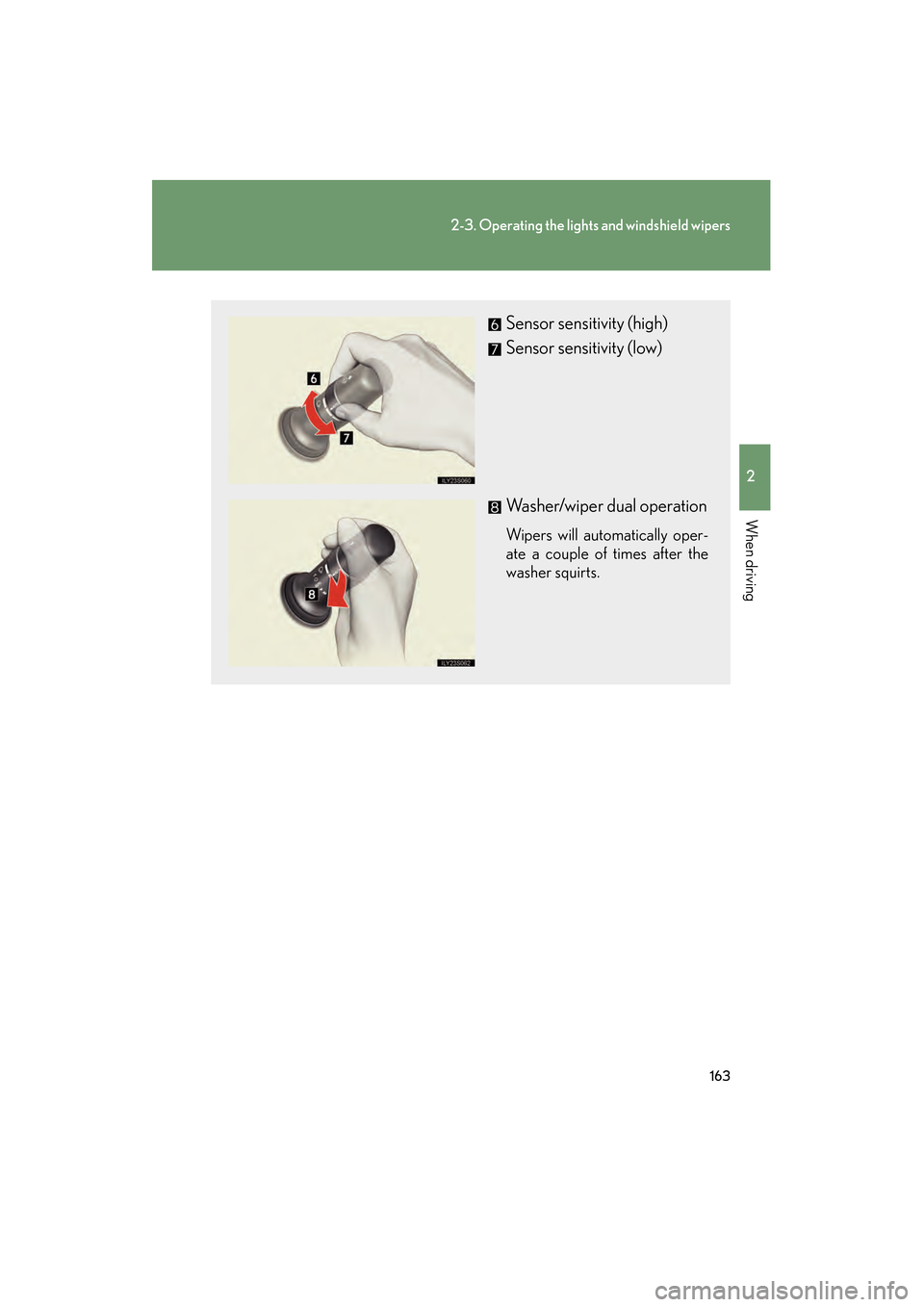 Lexus GS350 2010 User Guide 163
2-3. Operating the lights and windshield wipers
2
When driving
GS_G_U (OM30C80U)
January 27, 2010 4:47 pm
Sensor sensitivity (high)
Sensor sensitivity (low)
Washer/wiper dual operation
Wipers will Lexus GS350 2010 User Guide 163
2-3. Operating the lights and windshield wipers
2
When driving
GS_G_U (OM30C80U)
January 27, 2010 4:47 pm
Sensor sensitivity (high)
Sensor sensitivity (low)
Washer/wiper dual operation
Wipers will