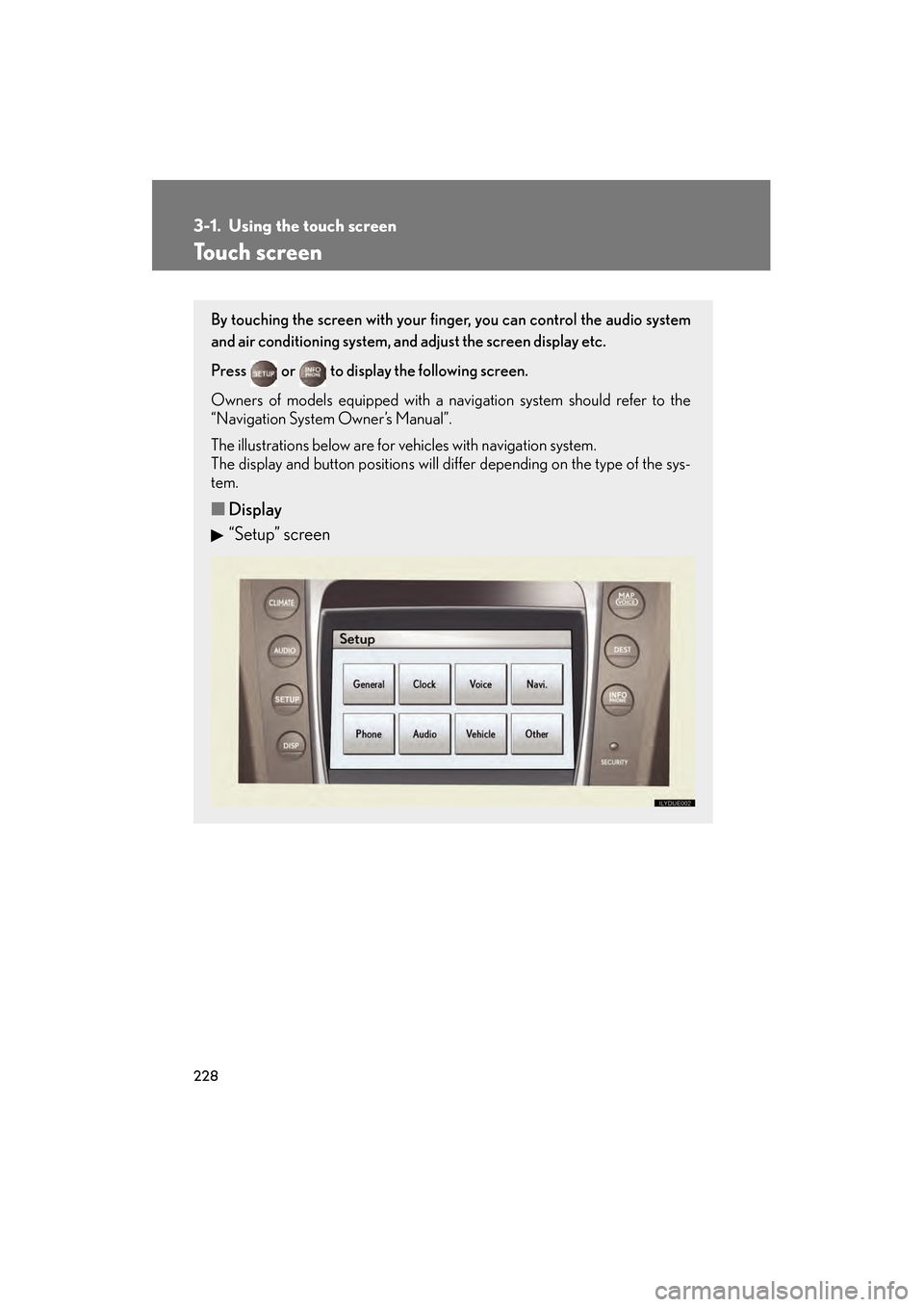 Lexus GS350 2010 Owners Manual 228
GS_G_U (OM30C80U)
January 27, 2010 4:47 pm
3-1. Using the touch screen
Touch screen
By touching the screen with your finger, you can control the audio system
and air conditioning system, and adjus Lexus GS350 2010 Owners Manual 228
GS_G_U (OM30C80U)
January 27, 2010 4:47 pm
3-1. Using the touch screen
Touch screen
By touching the screen with your finger, you can control the audio system
and air conditioning system, and adjus