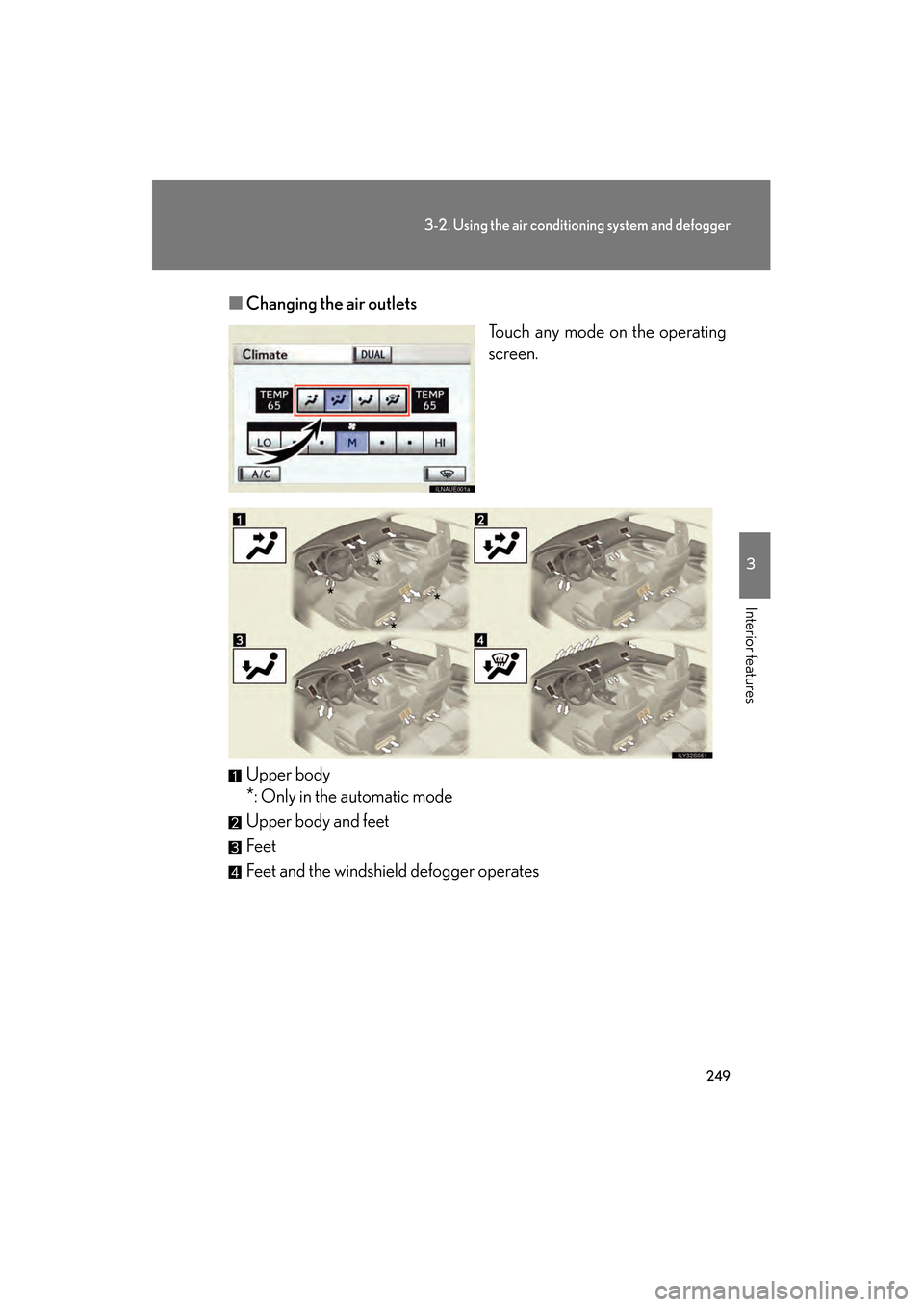 Lexus GS350 2010  Owners Manual 249
3-2. Using the air conditioning system and defogger
3
Interior features
GS_G_U (OM30C80U)
January 27, 2010 4:48 pm
■Changing the air outlets
Touch any mode on the operating
screen.
Upper body
*: