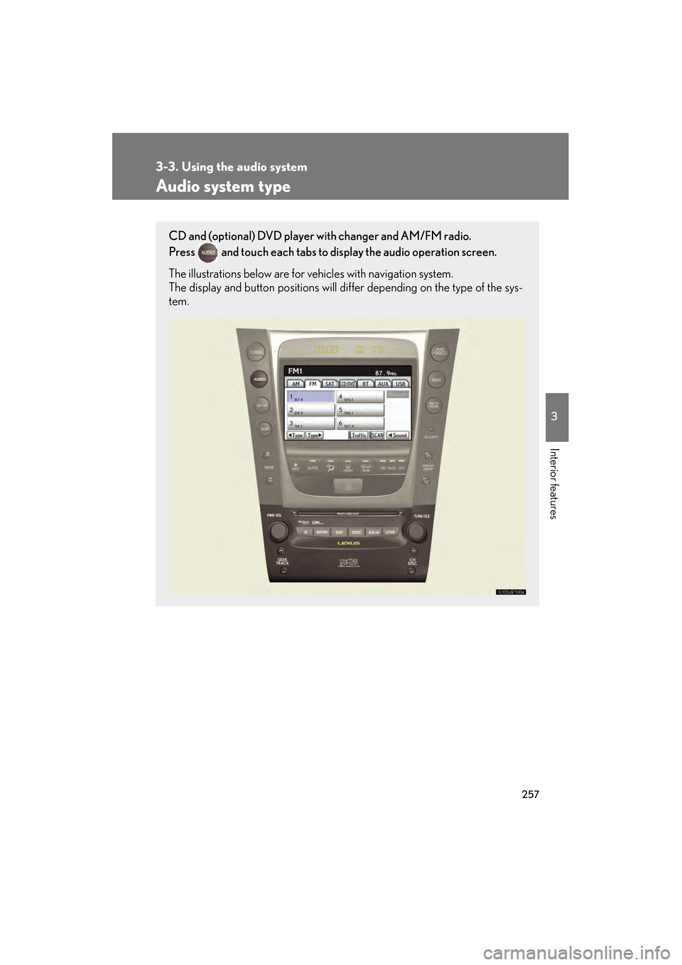 Lexus GS350 2010 User Guide 257
3
Interior features
GS_G_U (OM30C80U)
January 27, 2010 4:47 pm
3-3. Using the audio system
Audio system type
CD and (optional) DVD player with changer and AM/FM radio.
Press
and touch each tabs Lexus GS350 2010 User Guide 257
3
Interior features
GS_G_U (OM30C80U)
January 27, 2010 4:47 pm
3-3. Using the audio system
Audio system type
CD and (optional) DVD player with changer and AM/FM radio.
Press
and touch each tabs