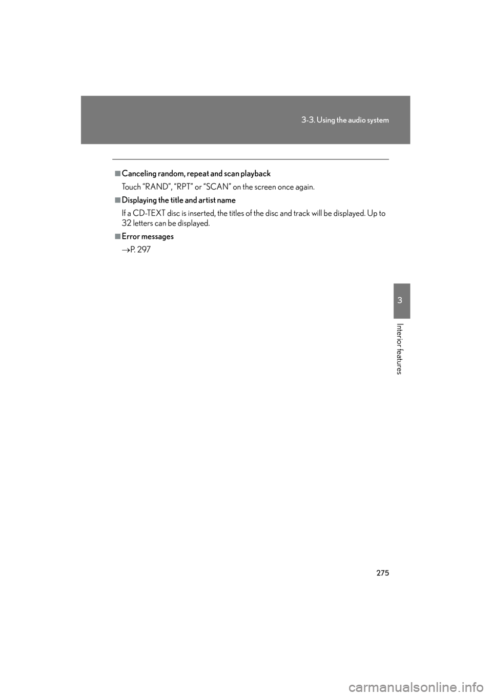 Lexus GS350 2010 Workshop Manual 275
3-3. Using the audio system
3
Interior features
GS_G_U (OM30C80U)
January 27, 2010 4:47 pm
■Canceling random, repeat and scan playback
Touch “RAND”, “RPT” or “SCAN” on the screen onc