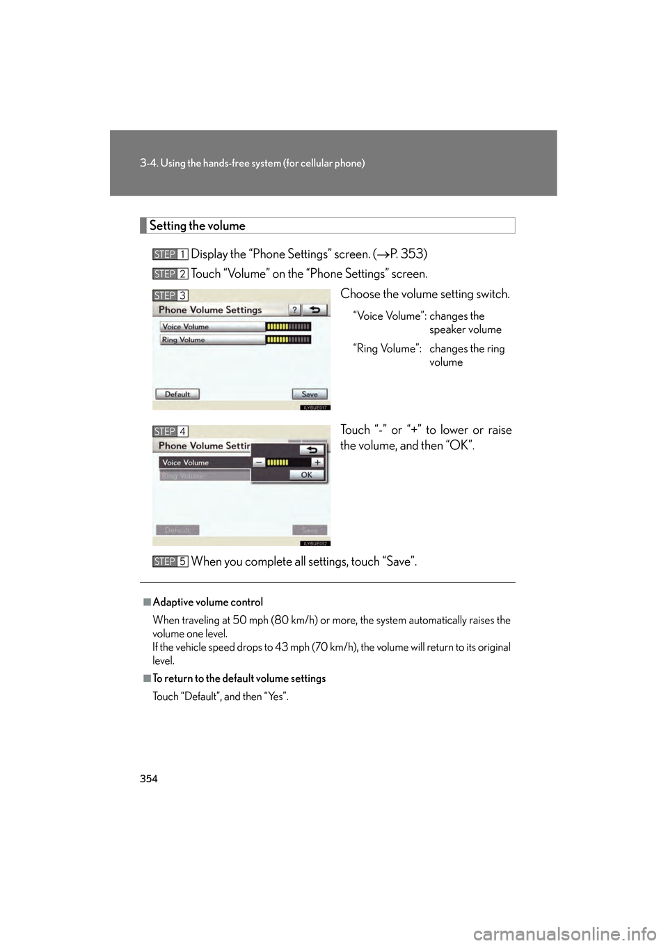 Lexus GS350 2010 Owners Manual 354
3-4. Using the hands-free system (for cellular phone)
GS_G_U (OM30C80U)
January 27, 2010 4:47 pm
Setting the volume
Display the “Phone Settings” screen. ( →P. 353)
Touch “Volume” on the Lexus GS350 2010 Owners Manual 354
3-4. Using the hands-free system (for cellular phone)
GS_G_U (OM30C80U)
January 27, 2010 4:47 pm
Setting the volume
Display the “Phone Settings” screen. ( →P. 353)
Touch “Volume” on the