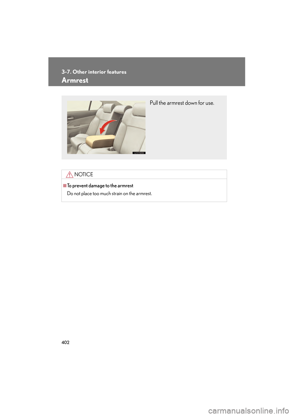 Lexus GS350 2010  Owners Manual 402
3-7. Other interior features
GS_G_U (OM30C80U)
January 27, 2010 4:47 pm
Armrest
NOTICE
■To prevent damage to the armrest
Do not place too much strain on the armrest.
Pull the armrest down for us