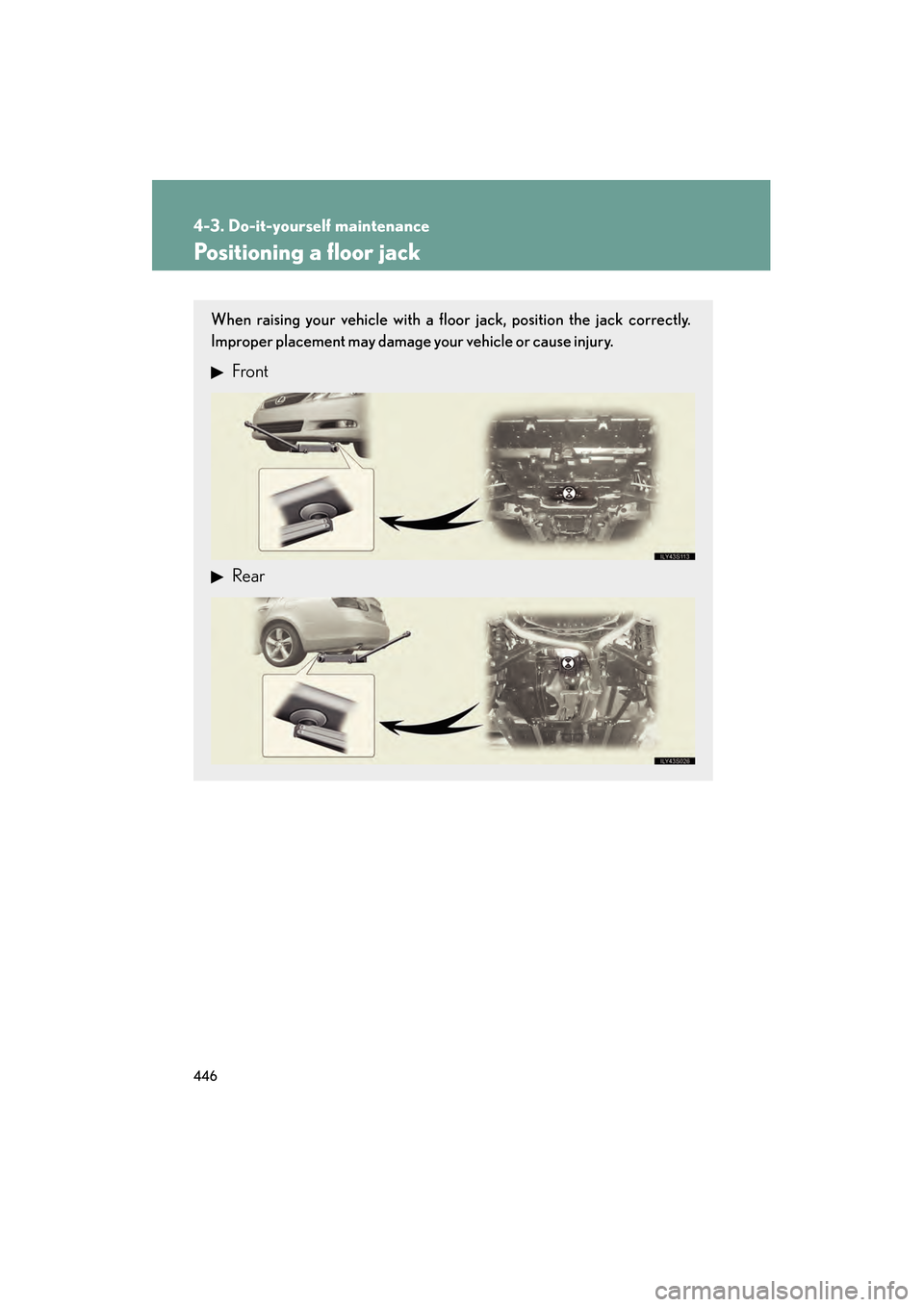Lexus GS350 2010 Owners Manual 446
4-3. Do-it-yourself maintenance
GS_G_U (OM30C80U)
January 27, 2010 4:47 pm
Positioning a floor jack
When raising your vehicle with a floor jack, position the jack correctly.
Improper placement may Lexus GS350 2010 Owners Manual 446
4-3. Do-it-yourself maintenance
GS_G_U (OM30C80U)
January 27, 2010 4:47 pm
Positioning a floor jack
When raising your vehicle with a floor jack, position the jack correctly.
Improper placement may