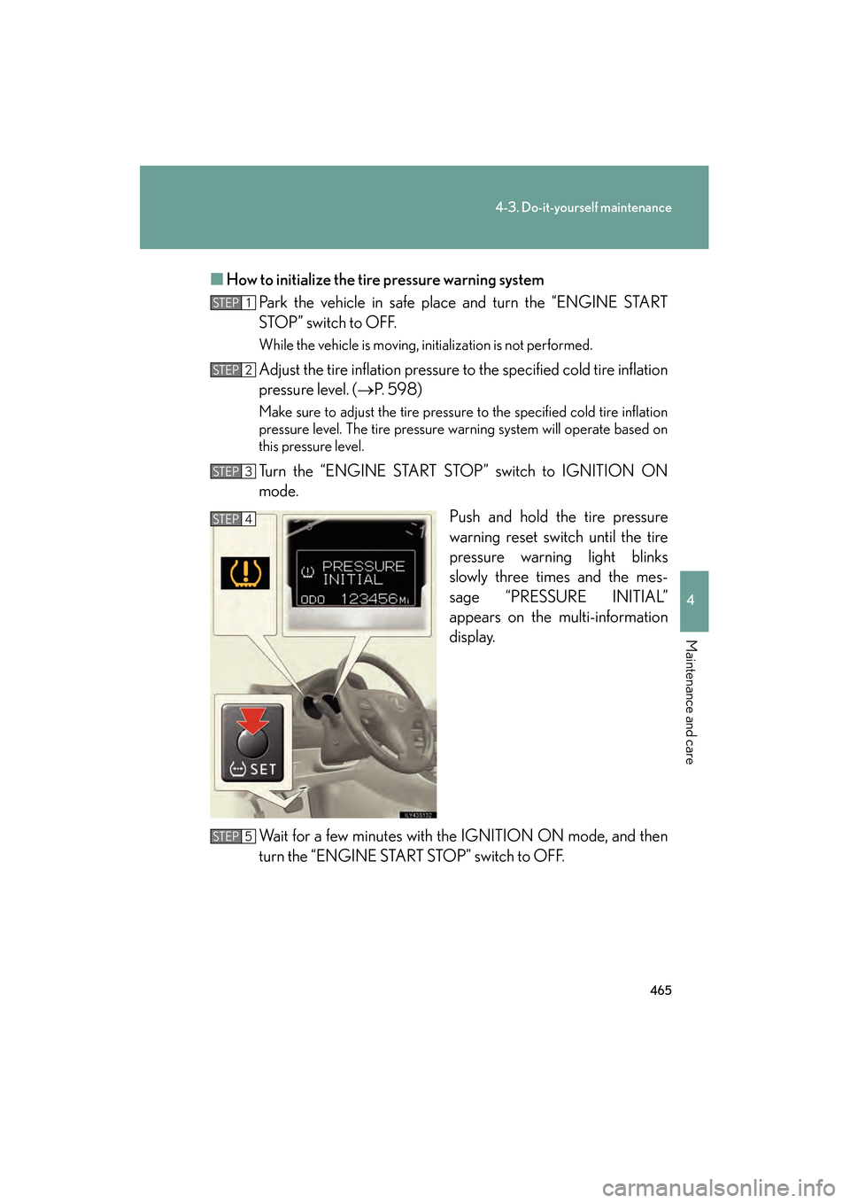 Lexus GS350 2010 Repair Manual 465
4-3. Do-it-yourself maintenance
4
Maintenance and care
GS_G_U (OM30C80U)
January 27, 2010 4:47 pm
■How to initialize the tire pressure warning system
Park the vehicle in safe place and turn the Lexus GS350 2010 Repair Manual 465
4-3. Do-it-yourself maintenance
4
Maintenance and care
GS_G_U (OM30C80U)
January 27, 2010 4:47 pm
■How to initialize the tire pressure warning system
Park the vehicle in safe place and turn the
