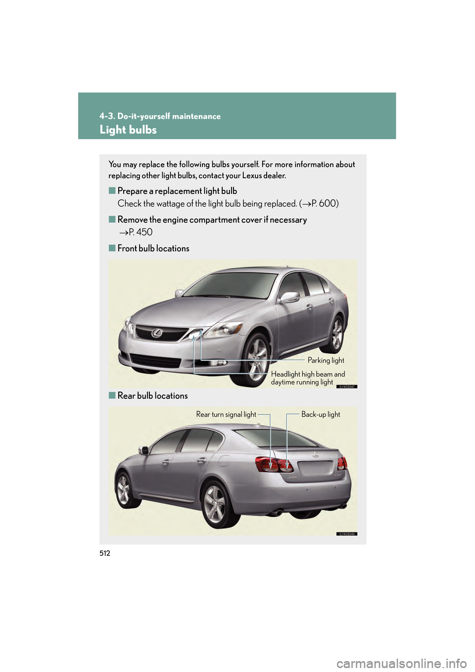 Lexus GS350 2010 Owners Manual 512
4-3. Do-it-yourself maintenance
GS_G_U (OM30C80U)
January 27, 2010 4:47 pm
Light bulbs
You may replace the following bulbs yourself. For more information about
replacing other light bulbs, contact Lexus GS350 2010 Owners Manual 512
4-3. Do-it-yourself maintenance
GS_G_U (OM30C80U)
January 27, 2010 4:47 pm
Light bulbs
You may replace the following bulbs yourself. For more information about
replacing other light bulbs, contact