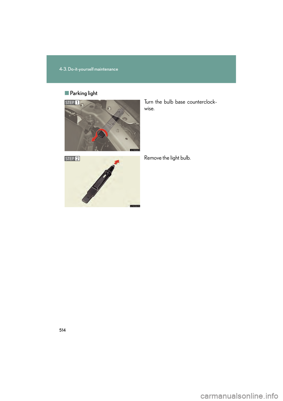 Lexus GS350 2010  Owners Manual 514
4-3. Do-it-yourself maintenance
GS_G_U (OM30C80U)
January 27, 2010 4:47 pm
■Parking light
Turn the bulb base counterclock-
wise.
Remove the light bulb.
STEP1
STEP2
GS_U_G.book  Page 514  Wednesd