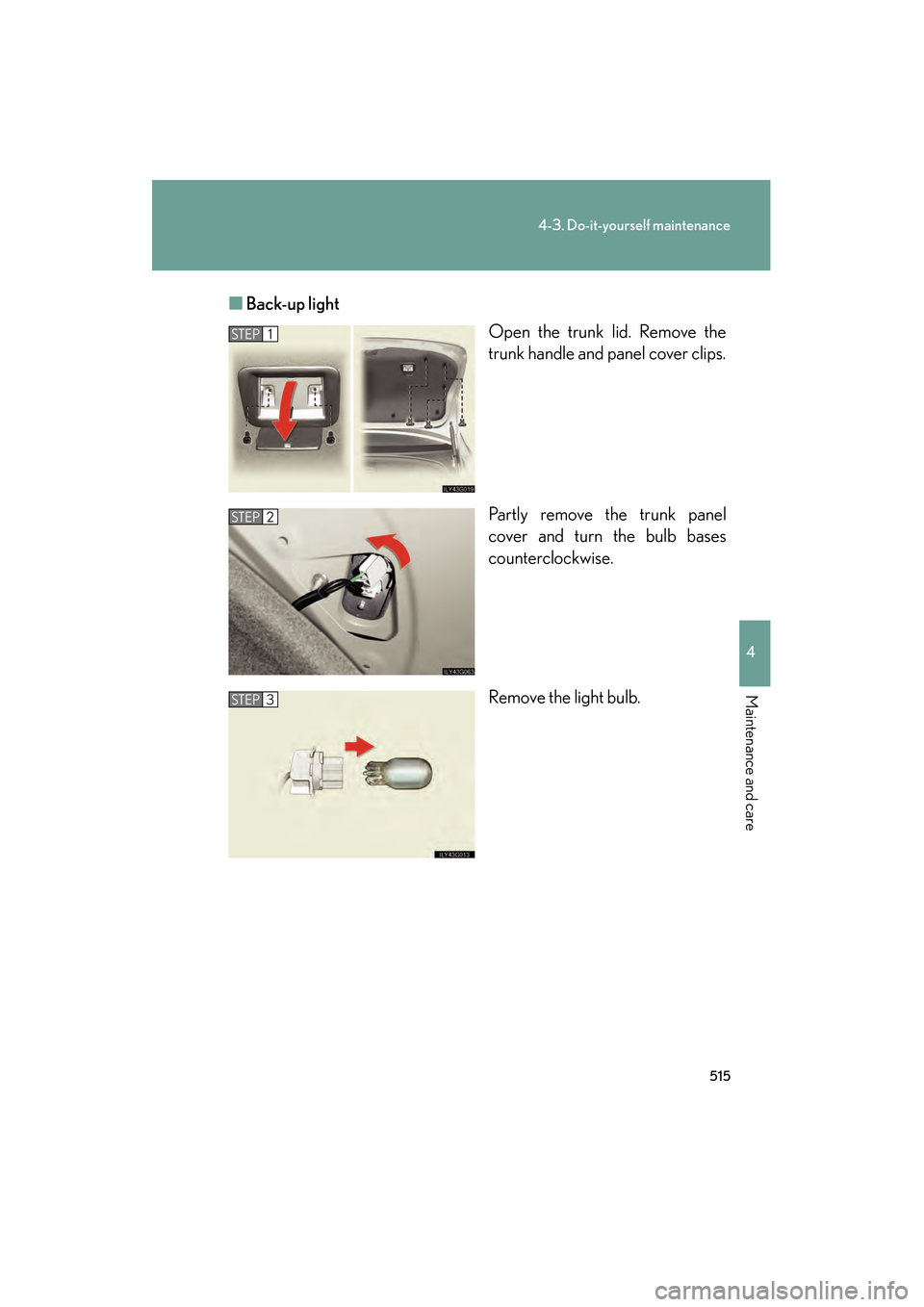 Lexus GS350 2010  Owners Manual 515
4-3. Do-it-yourself maintenance
4
Maintenance and care
GS_G_U (OM30C80U)
January 27, 2010 4:47 pm
■Back-up light
Open the trunk lid. Remove the
trunk handle and panel cover clips.
Partly remove 