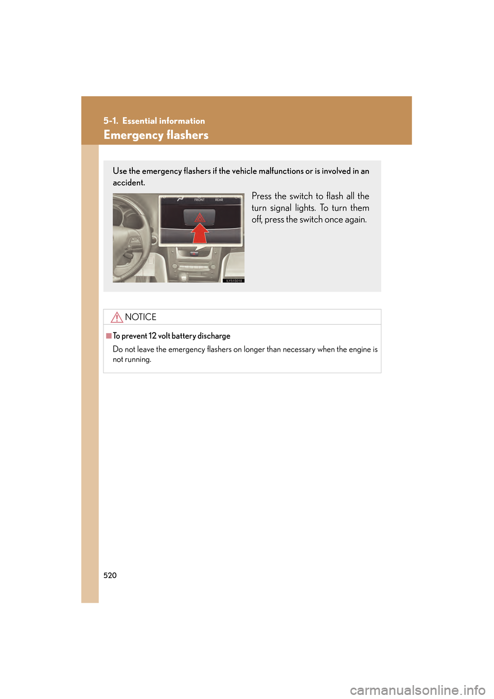 Lexus GS350 2010 Owners Manual 520
GS_G_U (OM30C80U)
January 27, 2010 4:47 pm
5-1. Essential information
Emergency flashers
NOTICE
■To prevent 12 volt battery discharge
Do not leave the emergency flashers on longer than necessar Lexus GS350 2010 Owners Manual 520
GS_G_U (OM30C80U)
January 27, 2010 4:47 pm
5-1. Essential information
Emergency flashers
NOTICE
■To prevent 12 volt battery discharge
Do not leave the emergency flashers on longer than necessar