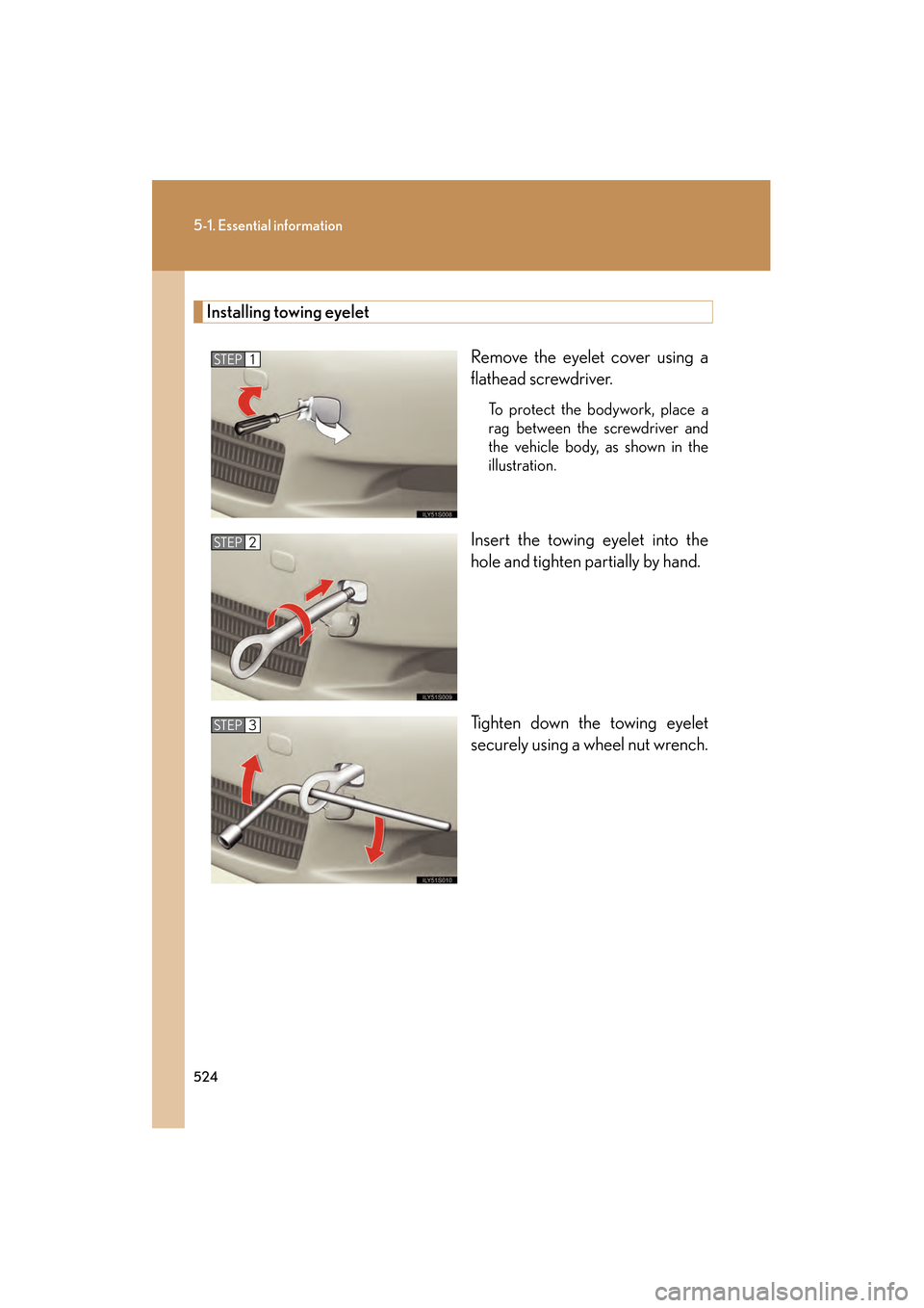 Lexus GS350 2010  Owners Manual 524
5-1. Essential information
GS_G_U (OM30C80U)
January 27, 2010 4:47 pm
Installing towing eyeletRemove the eyelet cover using a
flathead screwdriver. 
To protect the bodywork, place a
rag between th