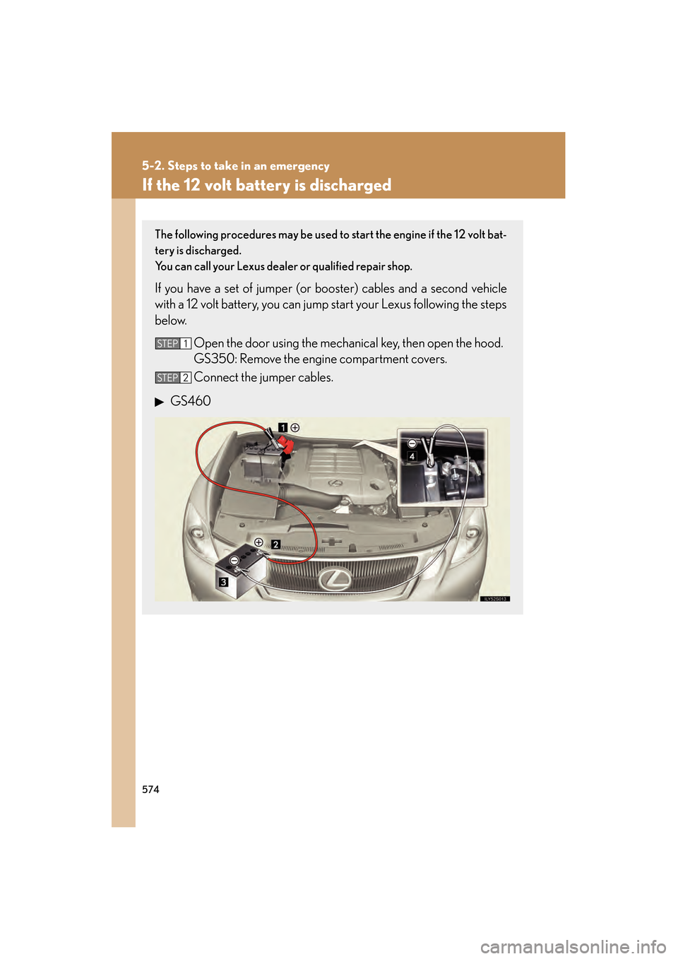Lexus GS350 2010 Owners Manual 574
5-2. Steps to take in an emergency
GS_G_U (OM30C80U)
January 27, 2010 4:47 pm
If the 12 volt battery is discharged
The following procedures may be used to start the engine if the 12 volt bat-
tery Lexus GS350 2010 Owners Manual 574
5-2. Steps to take in an emergency
GS_G_U (OM30C80U)
January 27, 2010 4:47 pm
If the 12 volt battery is discharged
The following procedures may be used to start the engine if the 12 volt bat-
tery