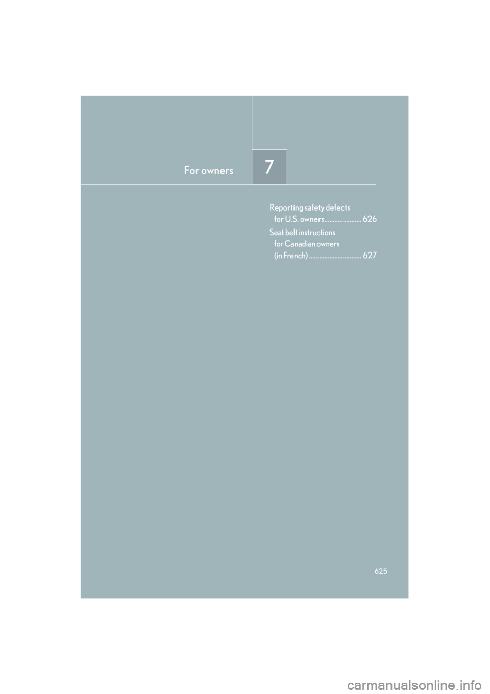 Lexus GS350 2010  Owners Manual For owners7
625
GS_G_U (OM30C80U)
January 27, 2010 4:48 pm
Reporting safety defects for U.S. owners...................... 626
Seat belt instructions  for Canadian owners 
(in French)
.................