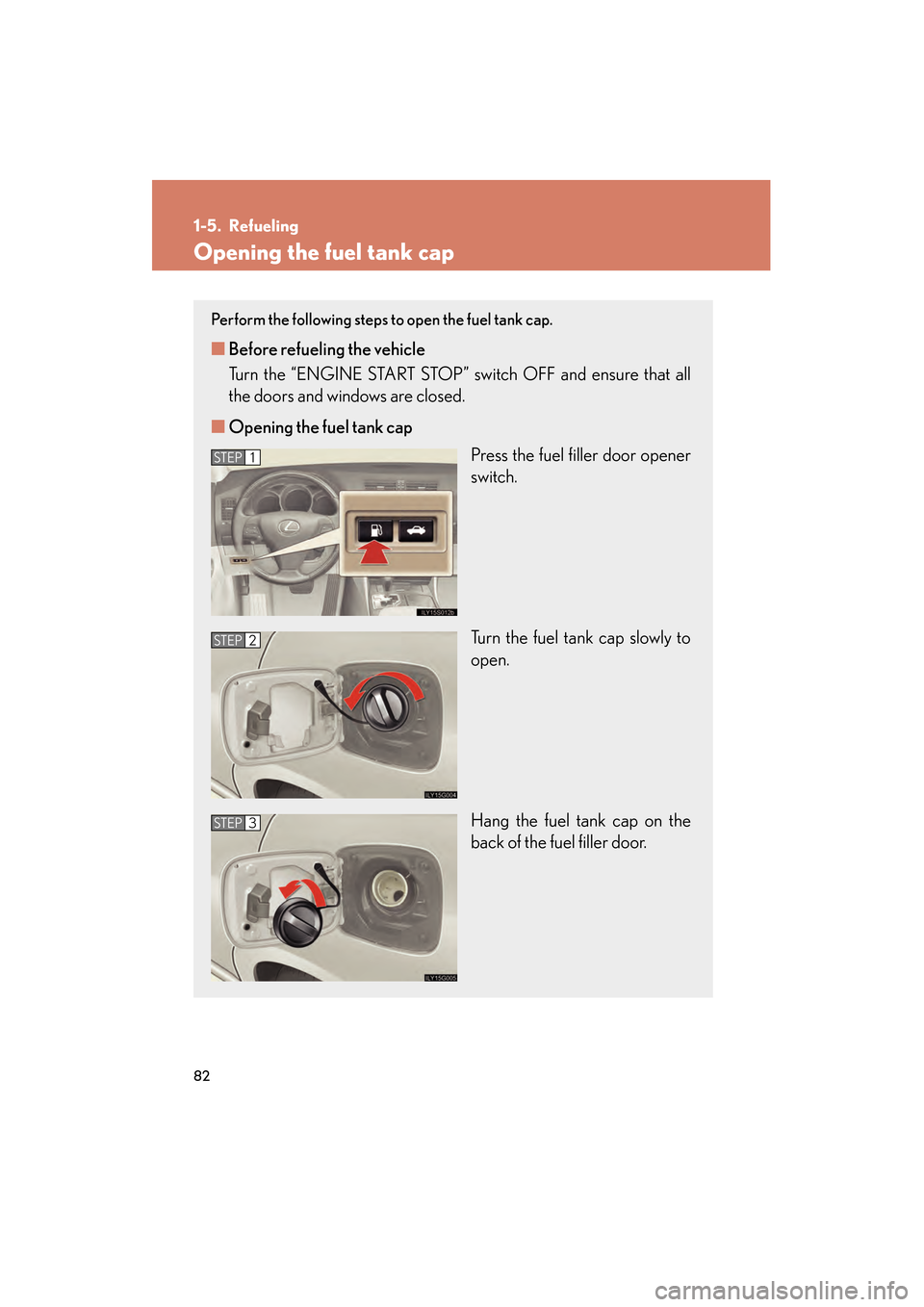 Lexus GS350 2010 Owners Guide 82
GS_G_U (OM30C80U)
January 27, 2010 4:48 pm
1-5. Refueling
Opening the fuel tank cap
Perform the following steps to open the fuel tank cap. 
■Before refueling the vehicle
Turn the “ENGINE START 