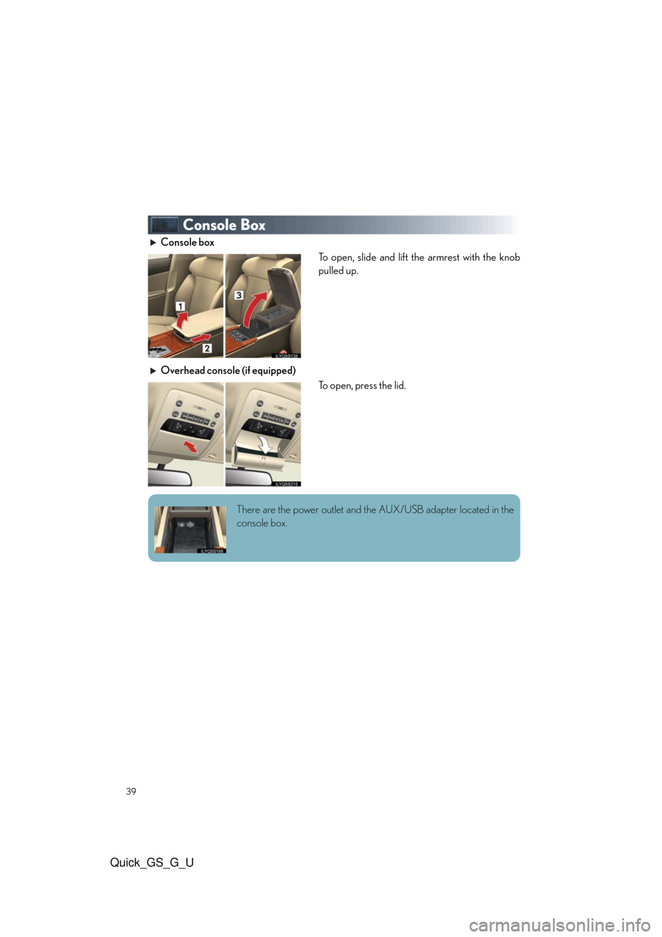 Lexus GS350 2010  Do-It-Yourself Maintenance / LEXUS 2010 GS460/350 QUICK GUIDE  (OM30B76U) Owners Guide 39
Quick_GS_G_U
Console Box
Console box
To open, slide and lift the armrest with the knob
pulled up.
Overhead console (if equipped)
To open, press the lid.
There are the power outlet and the AUX/USB a