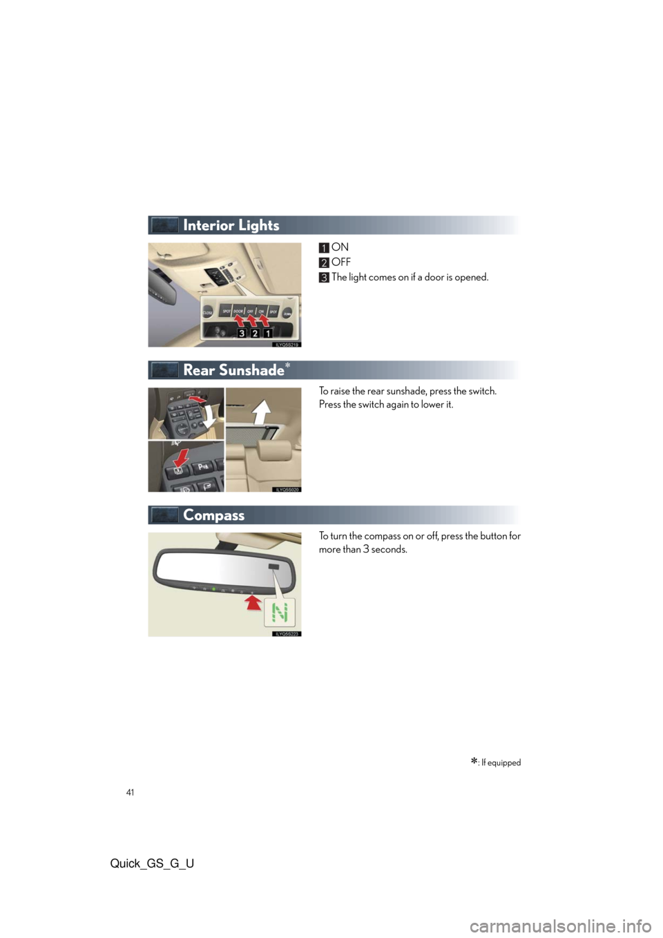 Lexus GS350 2010 Do-It-Yourself Maintenance / LEXUS 2010 GS460/350 QUICK GUIDE (OM30B76U) Service Manual 41
Quick_GS_G_U
Interior Lights
ON
OFF
The light comes on if a door is opened.
Rear Sunshade
To raise the rear sunshade, press the switch.
Press the switch again to lower it.
Compass
To turn the co Lexus GS350 2010 Do-It-Yourself Maintenance / LEXUS 2010 GS460/350 QUICK GUIDE (OM30B76U) Service Manual 41
Quick_GS_G_U
Interior Lights
ON
OFF
The light comes on if a door is opened.
Rear Sunshade
To raise the rear sunshade, press the switch.
Press the switch again to lower it.
Compass
To turn the co