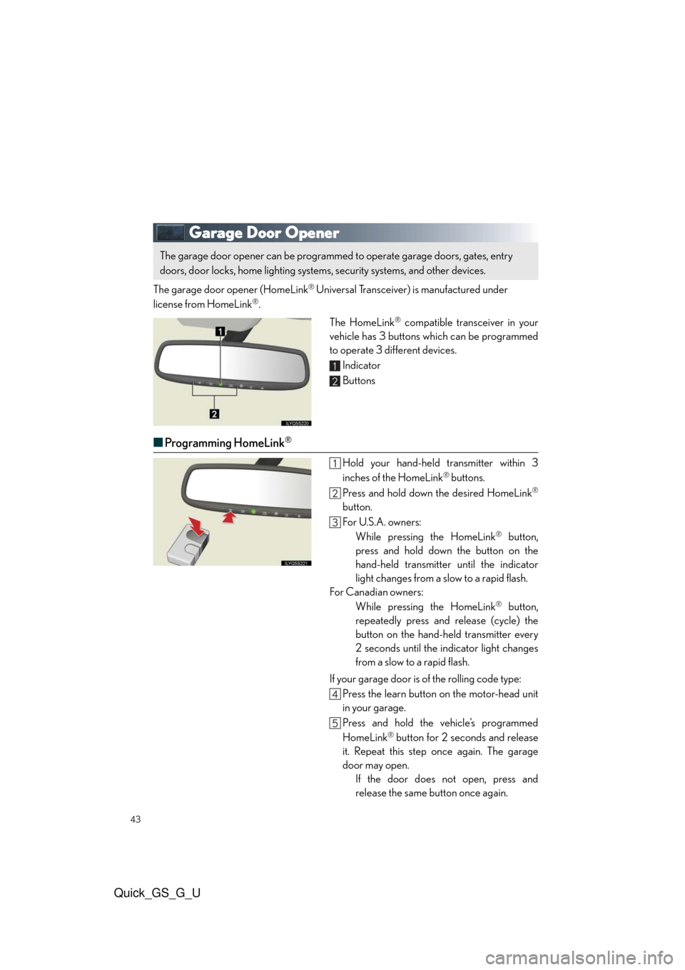Lexus GS350 2010 Do-It-Yourself Maintenance / LEXUS 2010 GS460/350 QUICK GUIDE (OM30B76U) Service Manual 43
Quick_GS_G_U
Garage Door Opener
The garage door opener (HomeLink® Universal Transceiver) is manufactured under
license from HomeLink®.
The HomeLink
® compatible transceiver in your
vehicle has 3 Lexus GS350 2010 Do-It-Yourself Maintenance / LEXUS 2010 GS460/350 QUICK GUIDE (OM30B76U) Service Manual 43
Quick_GS_G_U
Garage Door Opener
The garage door opener (HomeLink® Universal Transceiver) is manufactured under
license from HomeLink®.
The HomeLink
® compatible transceiver in your
vehicle has 3