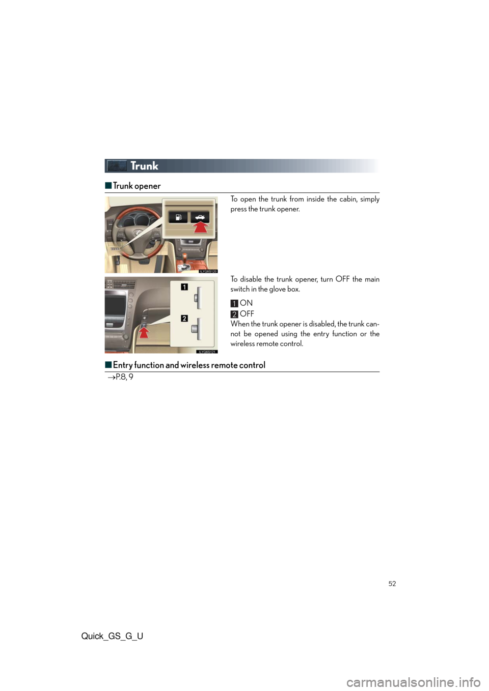 Lexus GS350 2010 Do-It-Yourself Maintenance / LEXUS 2010 GS460/350 QUICK GUIDE (OM30B76U) Workshop Manual Quick_GS_G_U
52
Tr u n k
■Trunk opener
To open the trunk from inside the cabin, simply
press the trunk opener.
To disable the trunk opener, turn OFF the main
switch in the glove box.
ON
OFF
When the Lexus GS350 2010 Do-It-Yourself Maintenance / LEXUS 2010 GS460/350 QUICK GUIDE (OM30B76U) Workshop Manual Quick_GS_G_U
52
Tr u n k
■Trunk opener
To open the trunk from inside the cabin, simply
press the trunk opener.
To disable the trunk opener, turn OFF the main
switch in the glove box.
ON
OFF
When the