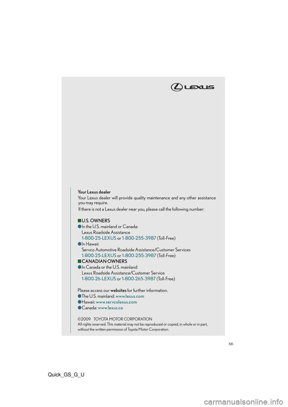Lexus GS350 2010 Do-It-Yourself Maintenance / LEXUS 2010 GS460/350 QUICK GUIDE (OM30B76U) Repair Manual Quick_GS_G_U
66
Your Lexus dealer
Your Lexus dealer will provide quality maintenance and any other assistance
you may require.
If there is not a Lexus dealer near you, please call the following number Lexus GS350 2010 Do-It-Yourself Maintenance / LEXUS 2010 GS460/350 QUICK GUIDE (OM30B76U) Repair Manual Quick_GS_G_U
66
Your Lexus dealer
Your Lexus dealer will provide quality maintenance and any other assistance
you may require.
If there is not a Lexus dealer near you, please call the following number