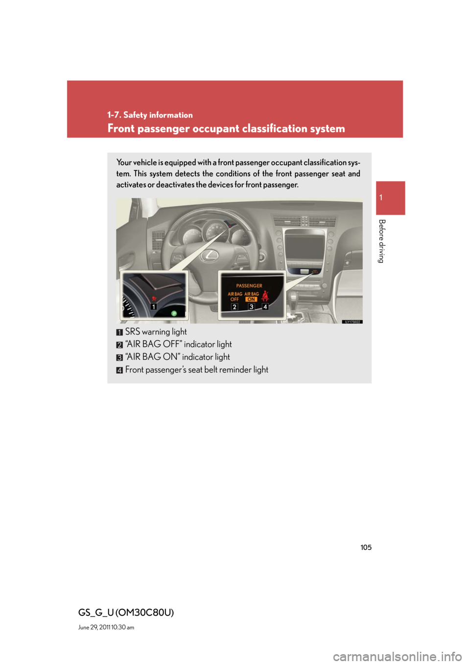 Lexus GS350 2010 Do-It-Yourself Maintenance / LEXUS 2010 GS460 GS350 OWNERS MANUAL (OM30C80U) 105
1
1-7. Safety information
Before driving
GS_G_U (OM30C80U)
June 29, 2011 10:30 am
Front passenger occupant classification system
Your vehicle is equipped with a front passenger occupant classifica Lexus GS350 2010 Do-It-Yourself Maintenance / LEXUS 2010 GS460 GS350 OWNERS MANUAL (OM30C80U) 105
1
1-7. Safety information
Before driving
GS_G_U (OM30C80U)
June 29, 2011 10:30 am
Front passenger occupant classification system
Your vehicle is equipped with a front passenger occupant classifica