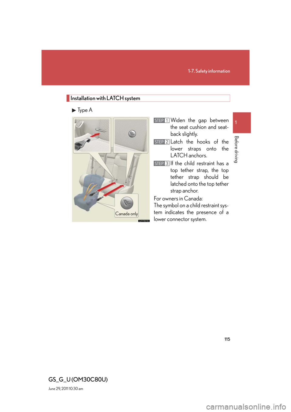 Lexus GS350 2010 Do-It-Yourself Maintenance / LEXUS 2010 GS460 GS350 OWNERS MANUAL (OM30C80U) 115
1-7. Safety information
1
Before driving
GS_G_U (OM30C80U)
June 29, 2011 10:30 am
Installation with LATCH system
Type A
Widen the gap between
the seat cushion and seat-
back slightly.
Latch the h Lexus GS350 2010 Do-It-Yourself Maintenance / LEXUS 2010 GS460 GS350 OWNERS MANUAL (OM30C80U) 115
1-7. Safety information
1
Before driving
GS_G_U (OM30C80U)
June 29, 2011 10:30 am
Installation with LATCH system
Type A
Widen the gap between
the seat cushion and seat-
back slightly.
Latch the h