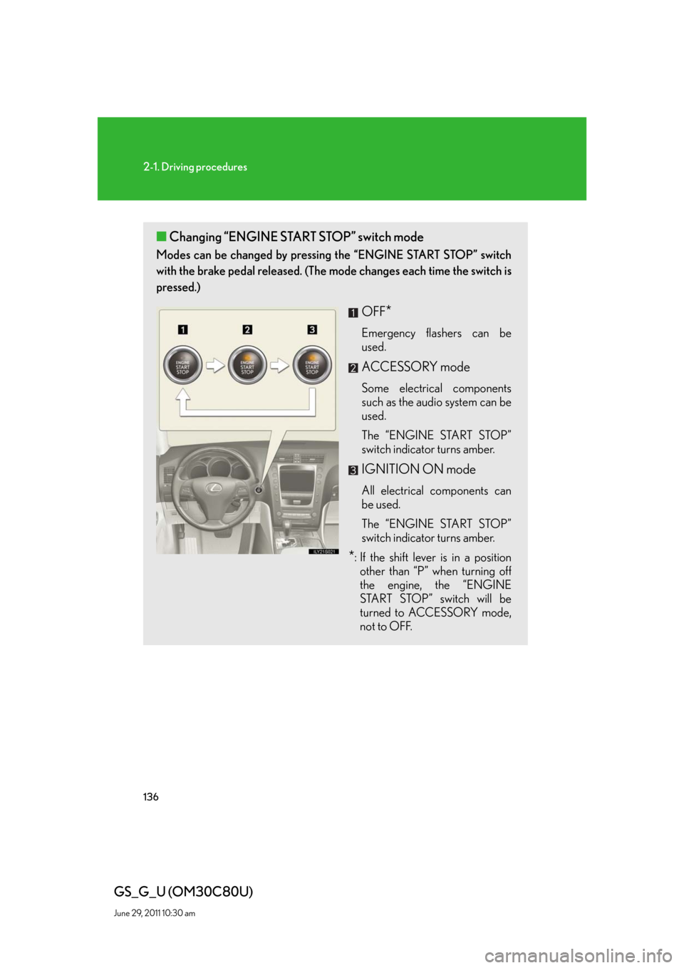 Lexus GS350 2010 Do-It-Yourself Maintenance / LEXUS 2010 GS460 GS350 OWNERS MANUAL (OM30C80U) 136
2-1. Driving procedures
GS_G_U (OM30C80U)
June 29, 2011 10:30 am
■Changing “ENGINE START STOP” switch mode
Modes can be changed by pressing the “ENGINE START STOP” switch
with the brake Lexus GS350 2010 Do-It-Yourself Maintenance / LEXUS 2010 GS460 GS350 OWNERS MANUAL (OM30C80U) 136
2-1. Driving procedures
GS_G_U (OM30C80U)
June 29, 2011 10:30 am
■Changing “ENGINE START STOP” switch mode
Modes can be changed by pressing the “ENGINE START STOP” switch
with the brake