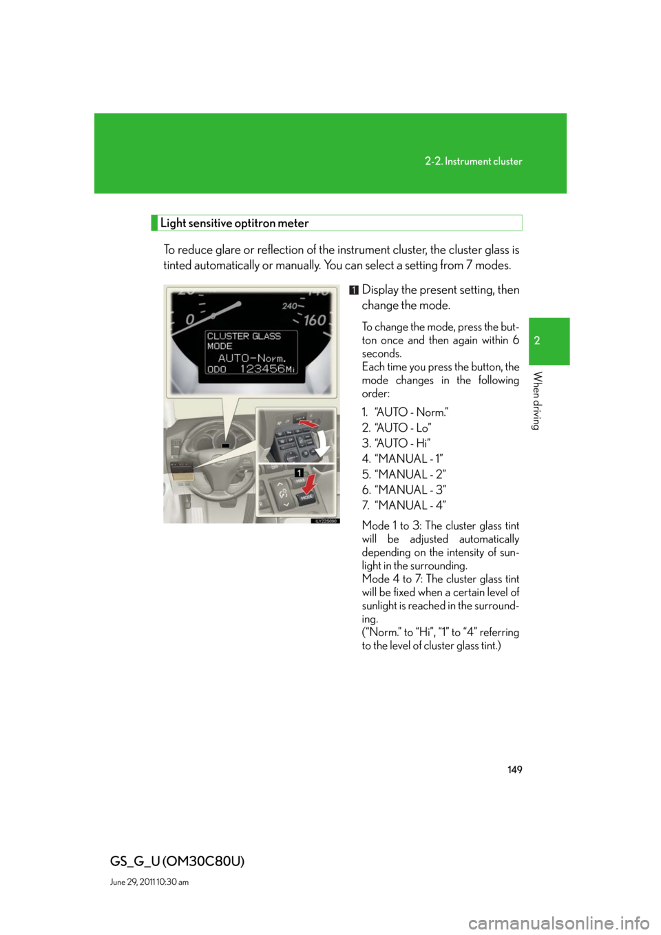 Lexus GS350 2010  Do-It-Yourself Maintenance / LEXUS 2010 GS460 GS350 OWNERS MANUAL (OM30C80U) 149
2-2. Instrument cluster
2
When driving
GS_G_U (OM30C80U)
June 29, 2011 10:30 am
Light sensitive optitron meter
To reduce glare or reflection of the instrument cluster, the cluster glass is 
tinted