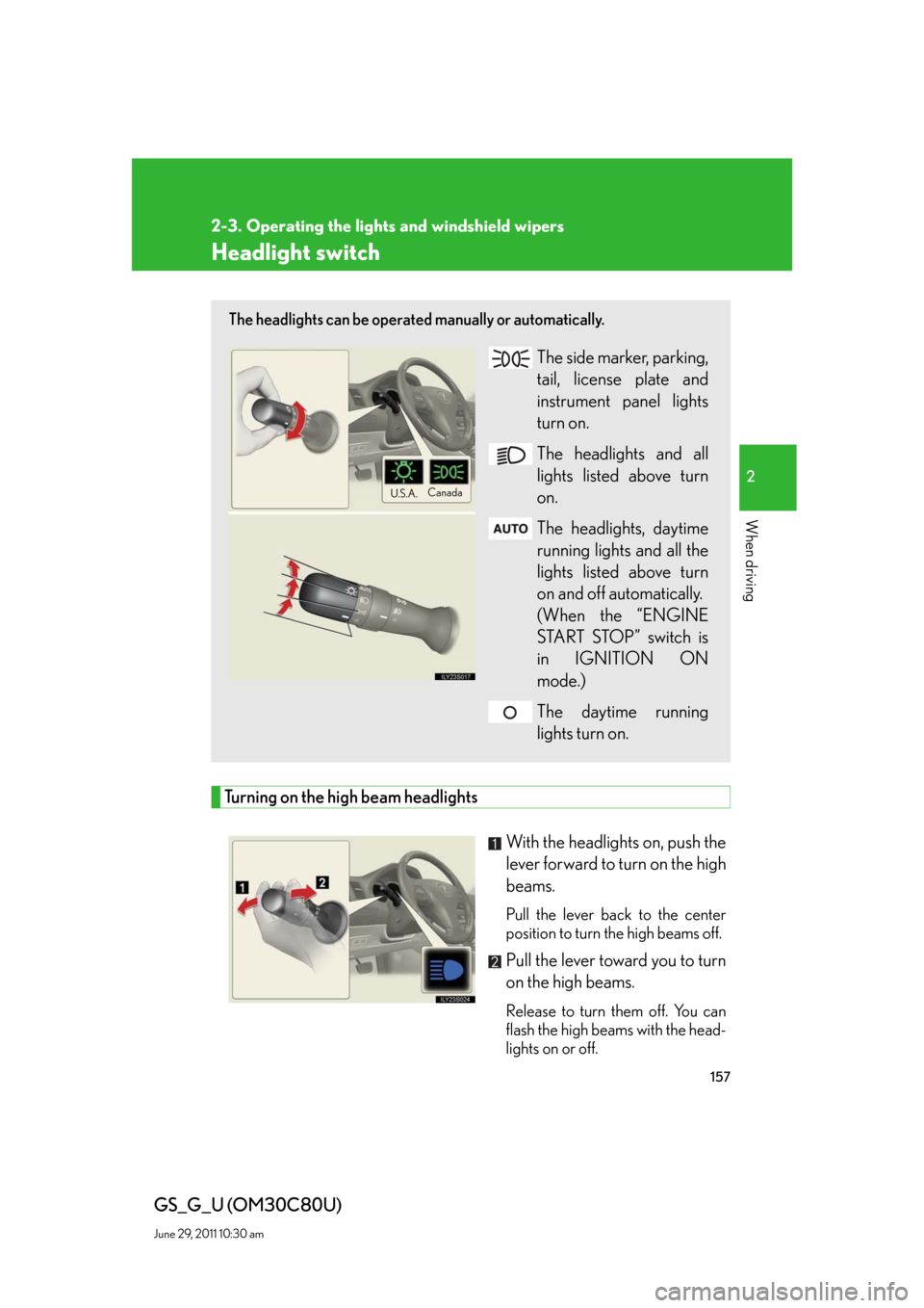 Lexus GS350 2010 Do-It-Yourself Maintenance / LEXUS 2010 GS460 GS350 OWNERS MANUAL (OM30C80U) 157
2
When driving
GS_G_U (OM30C80U)
June 29, 2011 10:30 am
2-3. Operating the lights and windshield wipers
Headlight switch
Turning on the high beam headlights
With the headlights on, push the
lever Lexus GS350 2010 Do-It-Yourself Maintenance / LEXUS 2010 GS460 GS350 OWNERS MANUAL (OM30C80U) 157
2
When driving
GS_G_U (OM30C80U)
June 29, 2011 10:30 am
2-3. Operating the lights and windshield wipers
Headlight switch
Turning on the high beam headlights
With the headlights on, push the
lever