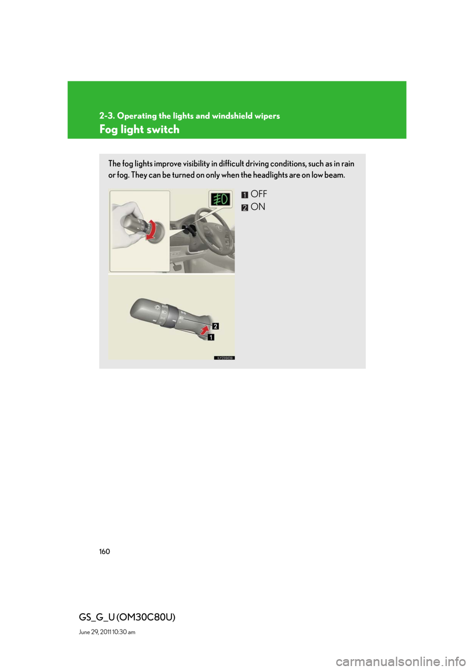 Lexus GS350 2010 Do-It-Yourself Maintenance / LEXUS 2010 GS460 GS350 OWNERS MANUAL (OM30C80U) 160
2-3. Operating the lights and windshield wipers
GS_G_U (OM30C80U)
June 29, 2011 10:30 am
Fog light switch
The fog lights improve visibility in difficult driving conditions, such as in rain
or fog Lexus GS350 2010 Do-It-Yourself Maintenance / LEXUS 2010 GS460 GS350 OWNERS MANUAL (OM30C80U) 160
2-3. Operating the lights and windshield wipers
GS_G_U (OM30C80U)
June 29, 2011 10:30 am
Fog light switch
The fog lights improve visibility in difficult driving conditions, such as in rain
or fog