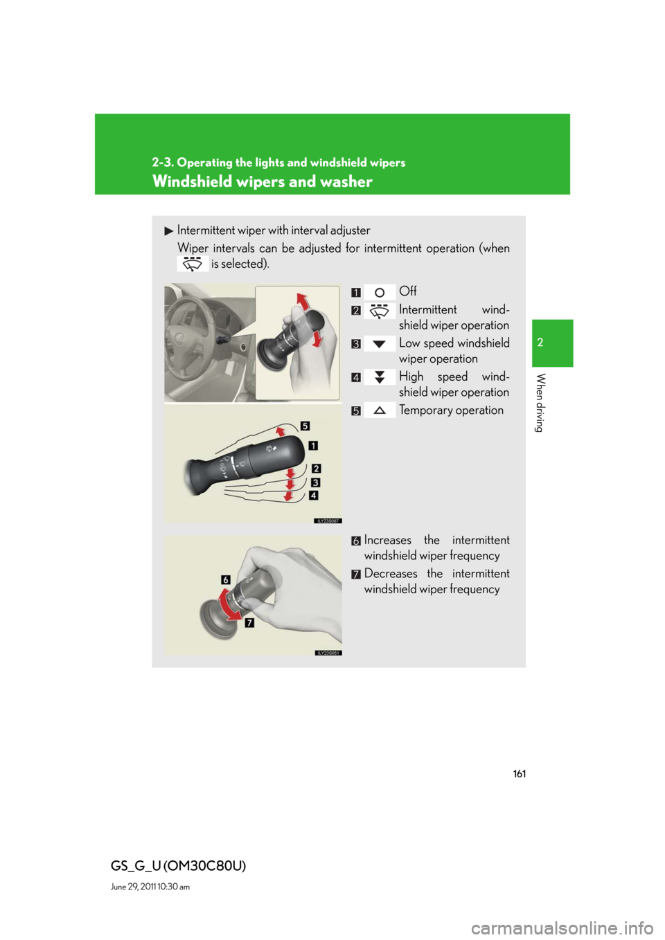 Lexus GS350 2010  Do-It-Yourself Maintenance / LEXUS 2010 GS460 GS350 OWNERS MANUAL (OM30C80U) 161
2-3. Operating the lights and windshield wipers
2
When driving
GS_G_U (OM30C80U)
June 29, 2011 10:30 am
Windshield wipers and washer
Intermittent wiper with interval adjuster
Wiper intervals can b