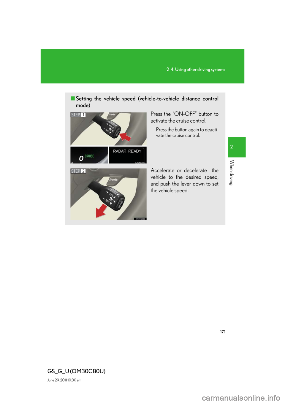 Lexus GS350 2010  Do-It-Yourself Maintenance / LEXUS 2010 GS460 GS350 OWNERS MANUAL (OM30C80U) 171
2-4. Using other driving systems
2
When driving
GS_G_U (OM30C80U)
June 29, 2011 10:30 am
■Setting the vehicle speed (vehicle-to-vehicle distance control 
mode)
Press the “ON-OFF” button to 
