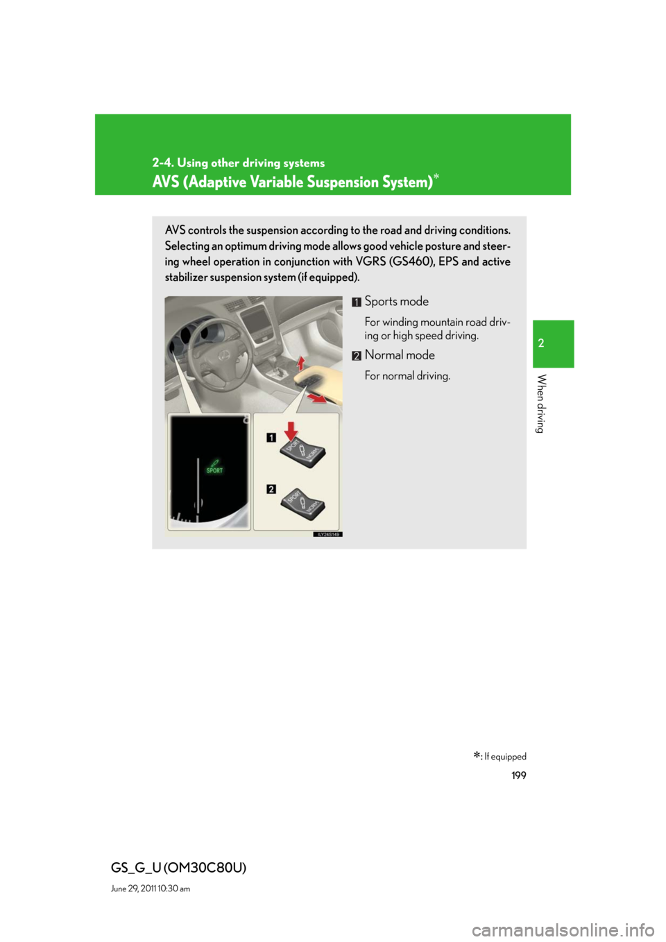 Lexus GS350 2010 Do-It-Yourself Maintenance / LEXUS 2010 GS460 GS350 OWNERS MANUAL (OM30C80U) 199
2-4. Using other driving systems
2
When driving
GS_G_U (OM30C80U)
June 29, 2011 10:30 am
AVS (Adaptive Variable Suspension System)
: If equipped
AVS controls the suspension according to the Lexus GS350 2010 Do-It-Yourself Maintenance / LEXUS 2010 GS460 GS350 OWNERS MANUAL (OM30C80U) 199
2-4. Using other driving systems
2
When driving
GS_G_U (OM30C80U)
June 29, 2011 10:30 am
AVS (Adaptive Variable Suspension System)
: If equipped
AVS controls the suspension according to the