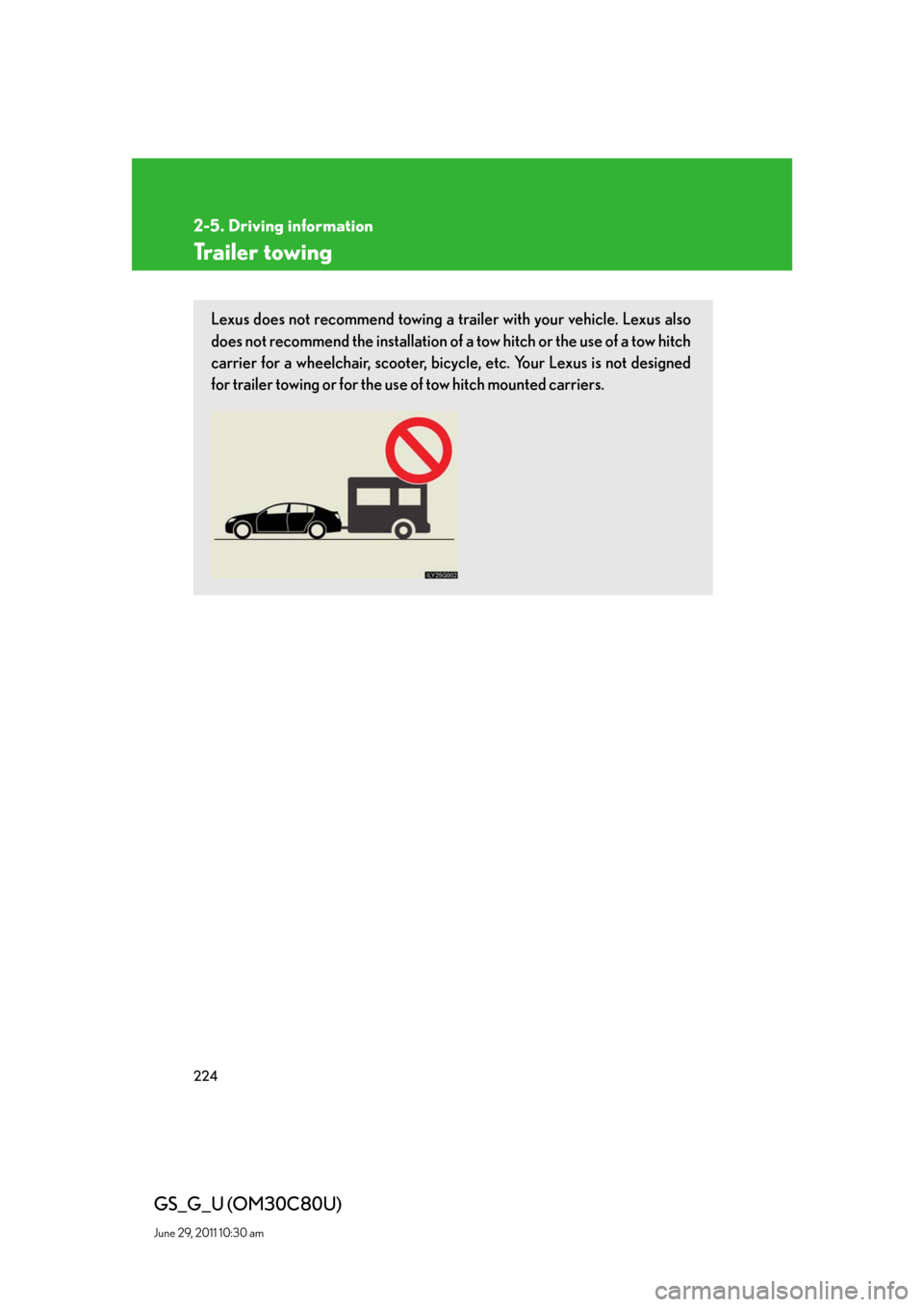 Lexus GS350 2010  Do-It-Yourself Maintenance / LEXUS 2010 GS460 GS350 OWNERS MANUAL (OM30C80U) 224
2-5. Driving information
GS_G_U (OM30C80U)
June 29, 2011 10:30 am
Trailer towing
Lexus does not recommend towing a trailer with your vehicle. Lexus also 
does not recommend the installation of a t