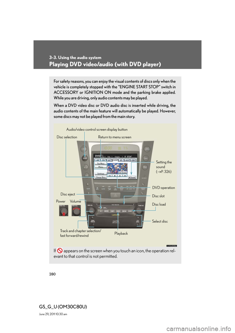 Lexus GS350 2010  Do-It-Yourself Maintenance / LEXUS 2010 GS460 GS350 OWNERS MANUAL (OM30C80U) 280
3-3. Using the audio system
GS_G_U (OM30C80U)
June 29, 2011 10:30 am
Playing DVD video/audio (with DVD player)
For safety reasons, you can enjoy the visual contents of discs only when the 
vehicle