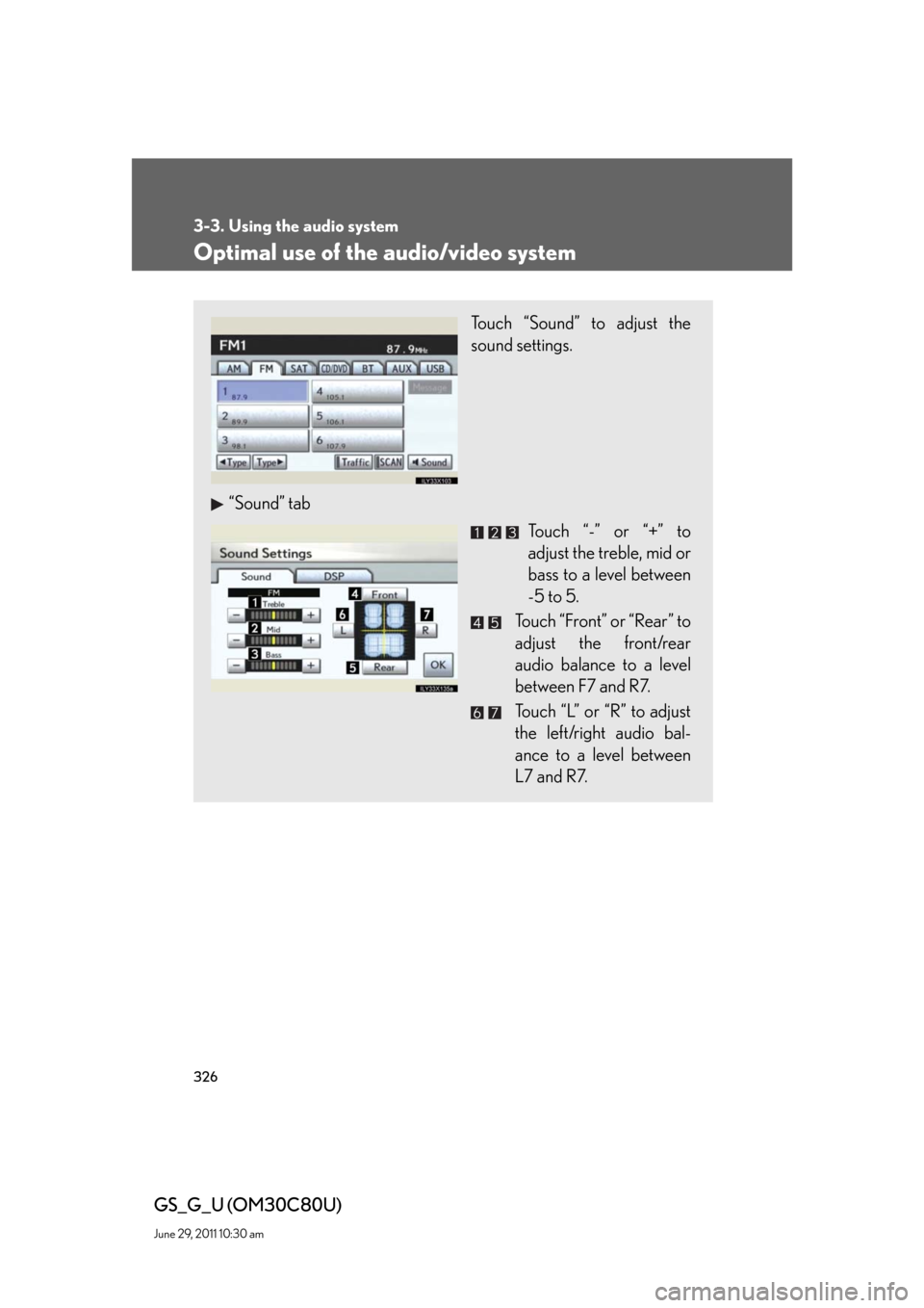 Lexus GS350 2010 Do-It-Yourself Maintenance / LEXUS 2010 GS460 GS350 OWNERS MANUAL (OM30C80U) 326
3-3. Using the audio system
GS_G_U (OM30C80U)
June 29, 2011 10:30 am
Optimal use of the audio/video system
Touch “Sound” to adjust the
sound settings.
“Sound” tab
Touch “-” or “+” Lexus GS350 2010 Do-It-Yourself Maintenance / LEXUS 2010 GS460 GS350 OWNERS MANUAL (OM30C80U) 326
3-3. Using the audio system
GS_G_U (OM30C80U)
June 29, 2011 10:30 am
Optimal use of the audio/video system
Touch “Sound” to adjust the
sound settings.
“Sound” tab
Touch “-” or “+”