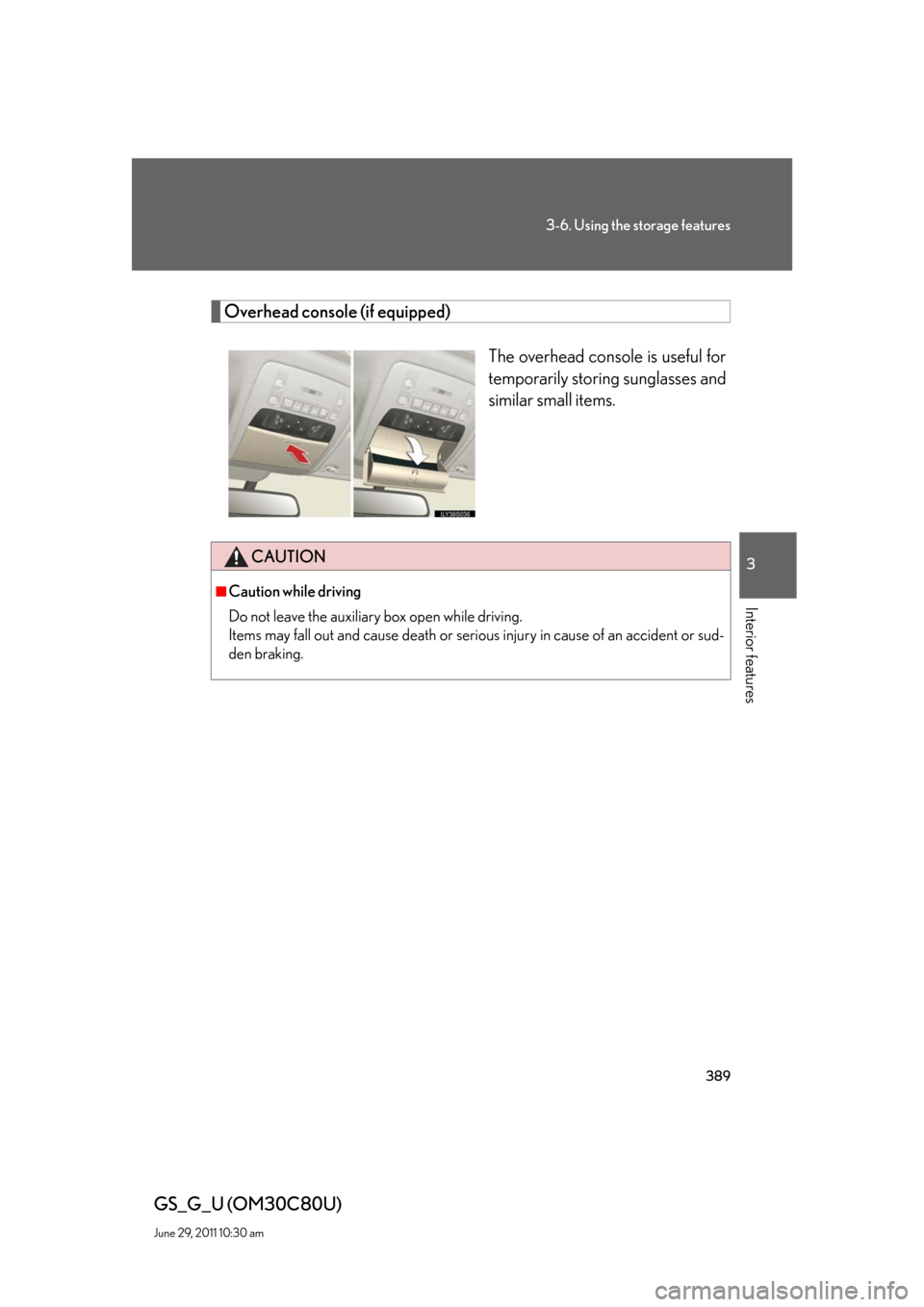 Lexus GS350 2010  Do-It-Yourself Maintenance / LEXUS 2010 GS460 GS350 OWNERS MANUAL (OM30C80U) 389
3-6. Using the storage features
3
Interior features
GS_G_U (OM30C80U)
June 29, 2011 10:30 am
Overhead console (if equipped)
The overhead console is useful for 
temporarily storing sunglasses and 
