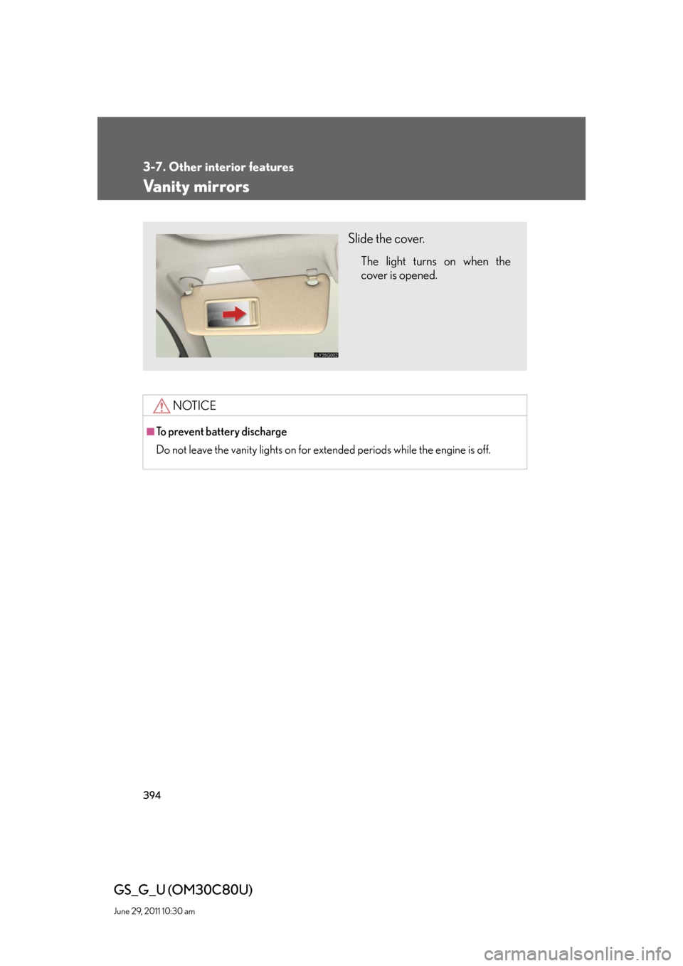 Lexus GS350 2010  Do-It-Yourself Maintenance / LEXUS 2010 GS460 GS350 OWNERS MANUAL (OM30C80U) 394
3-7. Other interior features
GS_G_U (OM30C80U)
June 29, 2011 10:30 am
Vanity mirrors
NOTICE
■To prevent battery discharge
Do not leave the vanity lights on for extended periods while the engine 