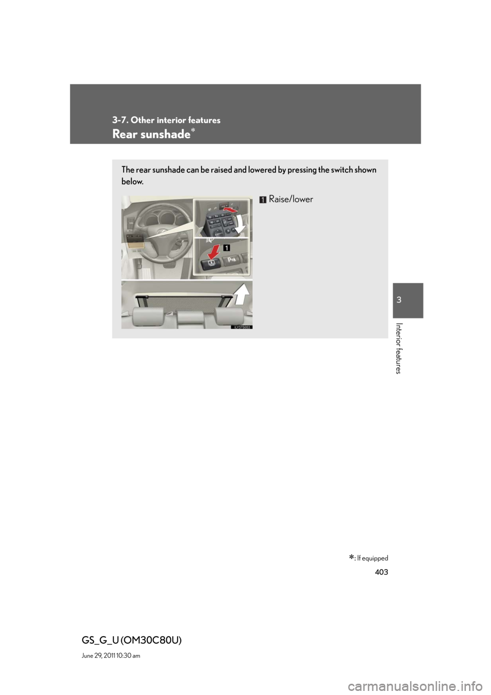 Lexus GS350 2010  Do-It-Yourself Maintenance / LEXUS 2010 GS460 GS350 OWNERS MANUAL (OM30C80U) 403
3-7. Other interior features
3
Interior features
GS_G_U (OM30C80U)
June 29, 2011 10:30 am
Rear sunshade
: If equipped
The rear sunshade can be raised and lowered by pressing the switch shown