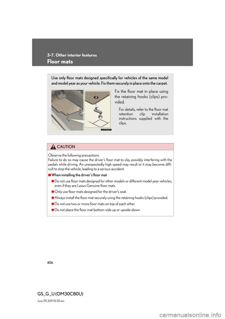 Lexus GS350 2010  Do-It-Yourself Maintenance / LEXUS 2010 GS460 GS350 OWNERS MANUAL (OM30C80U) 406
3-7. Other interior features
GS_G_U (OM30C80U)
June 29, 2011 10:30 am
Floor mats
CAUTION
Observe the following precautions. 
Failure to do so may cause the driver’s floor mat to slip, possibl