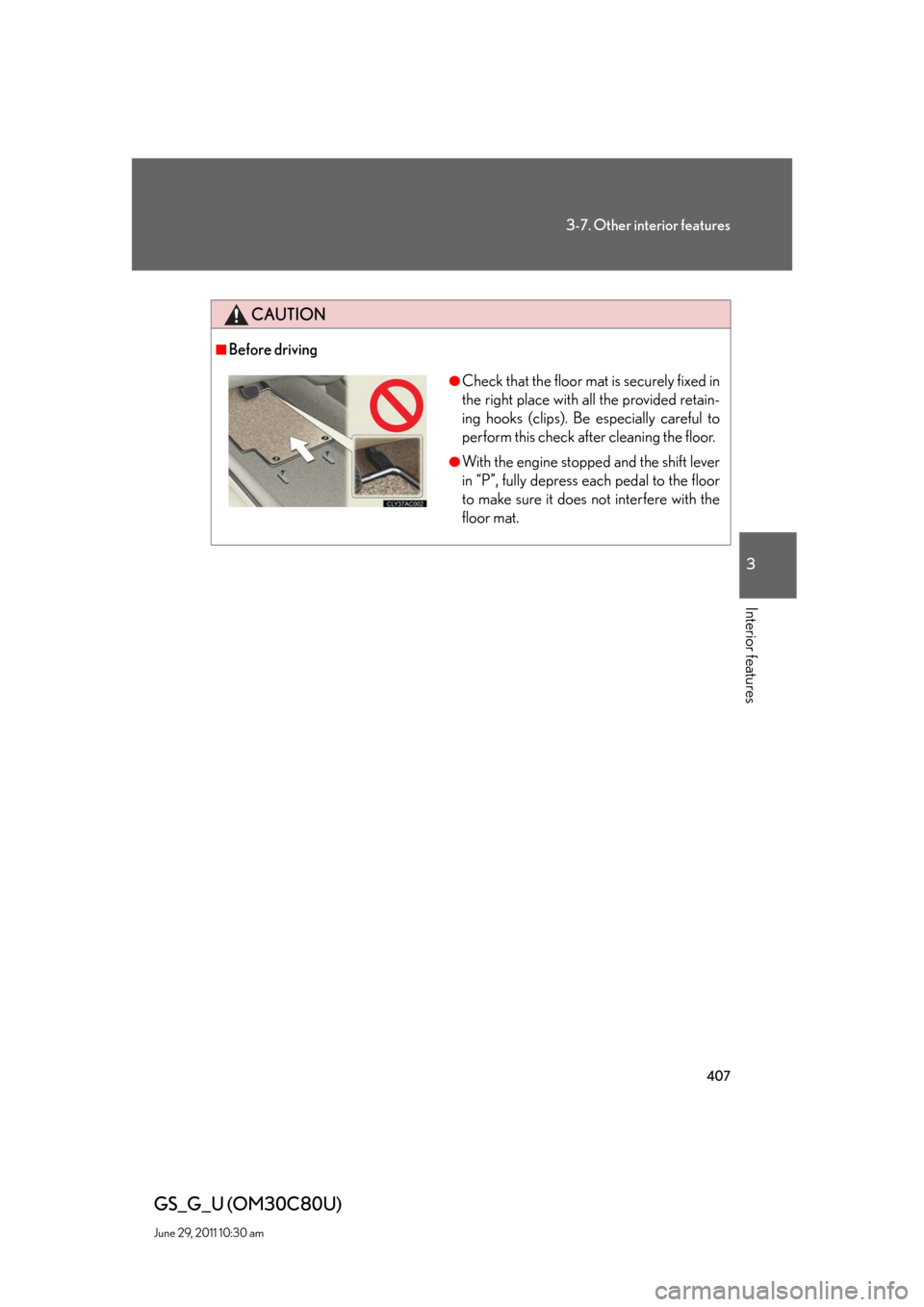 Lexus GS350 2010  Do-It-Yourself Maintenance / LEXUS 2010 GS460 GS350 OWNERS MANUAL (OM30C80U) 407
3-7. Other interior features
3
Interior features
GS_G_U (OM30C80U)
June 29, 2011 10:30 am
CAUTION
■Before driving
●Check that the floor mat is securely fixed in 
the right place with all the p