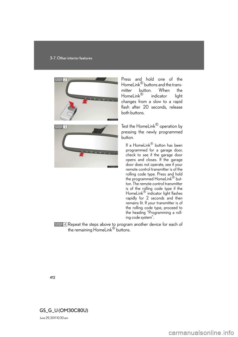 Lexus GS350 2010  Do-It-Yourself Maintenance / LEXUS 2010 GS460 GS350 OWNERS MANUAL (OM30C80U) 412
3-7. Other interior features
GS_G_U (OM30C80U)
June 29, 2011 10:30 am
Press and hold one of the 
HomeLink® buttons and the trans-
mitter button. When the 
HomeLink
® indicator light 
changes fro